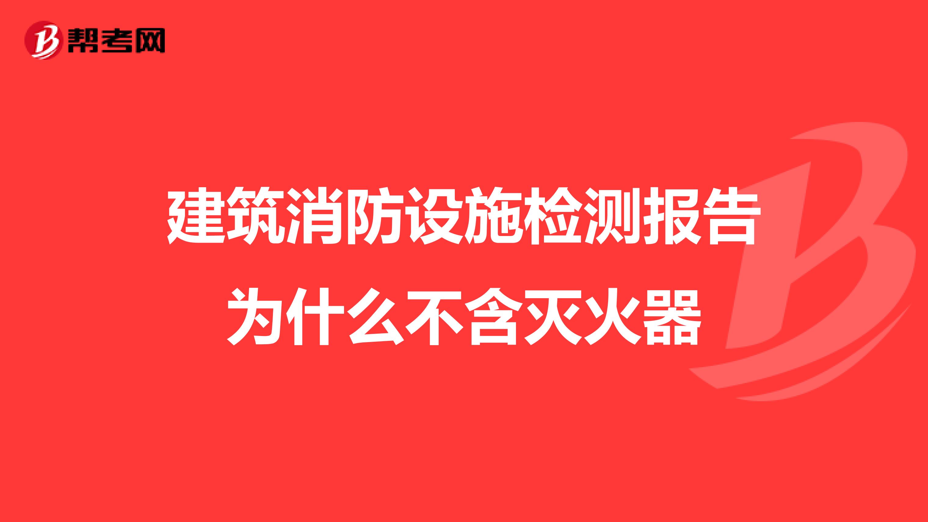 建筑消防设施检测报告为什么不含灭火器