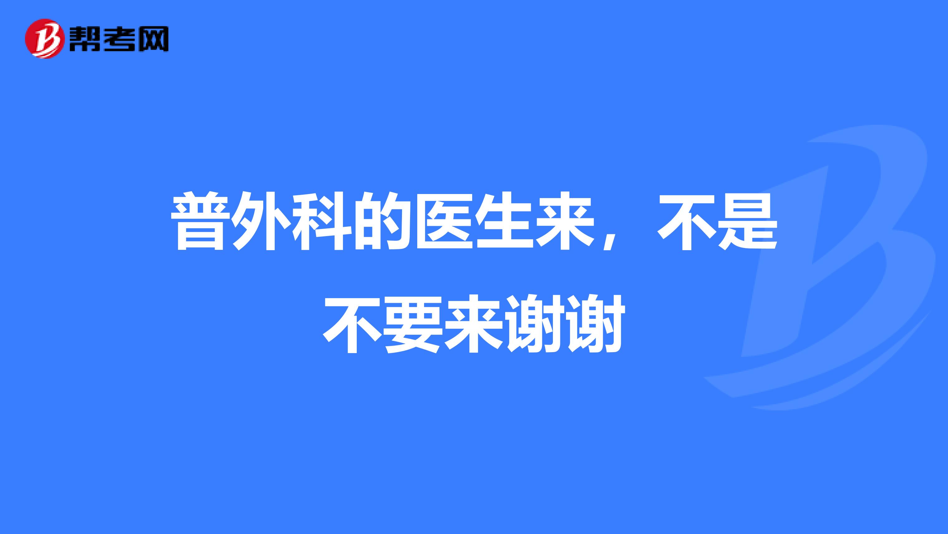 普外科的医生来，不是不要来谢谢