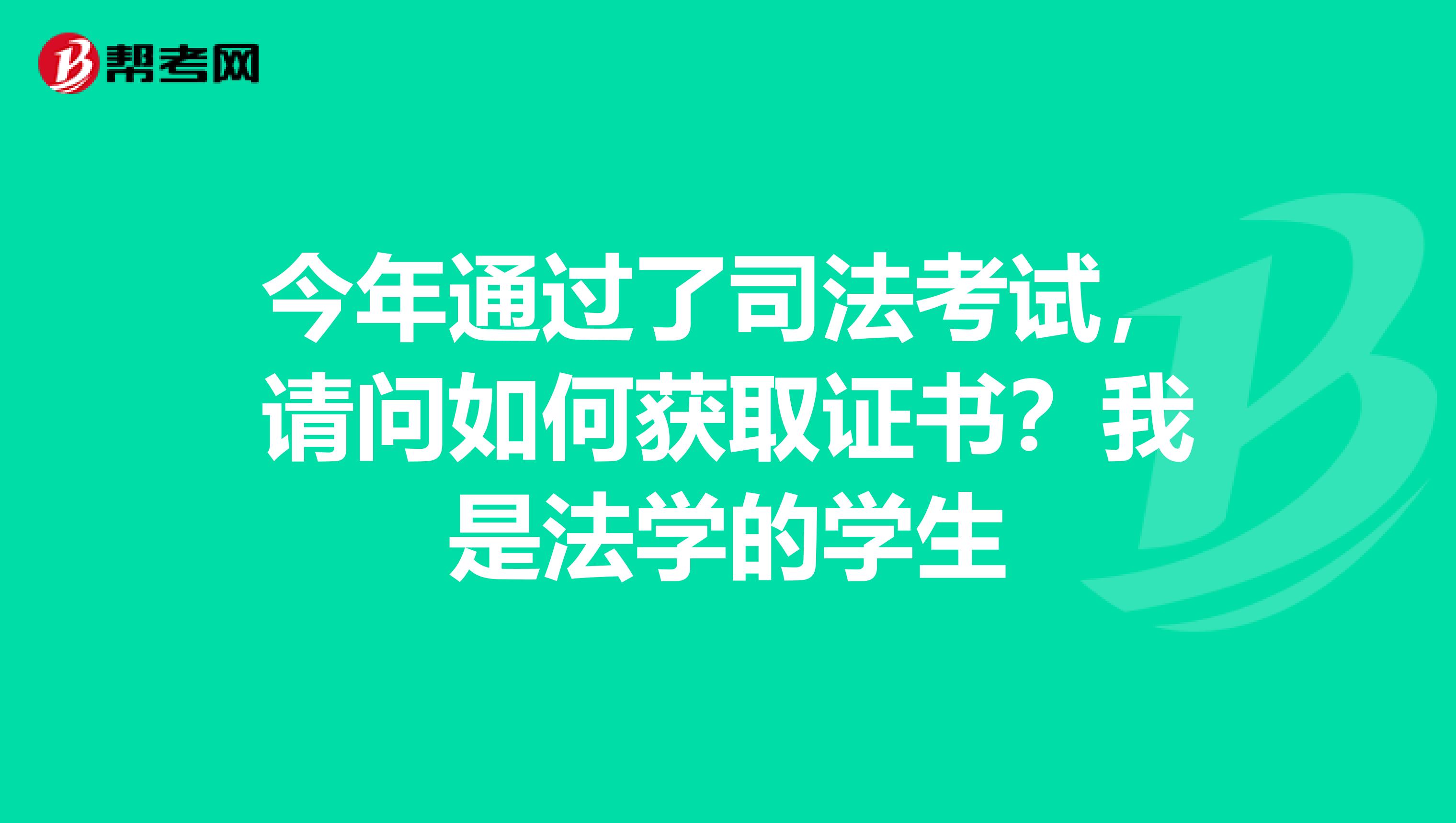 今年通过了司法考试,请问如何获取证书?我是法学的学生