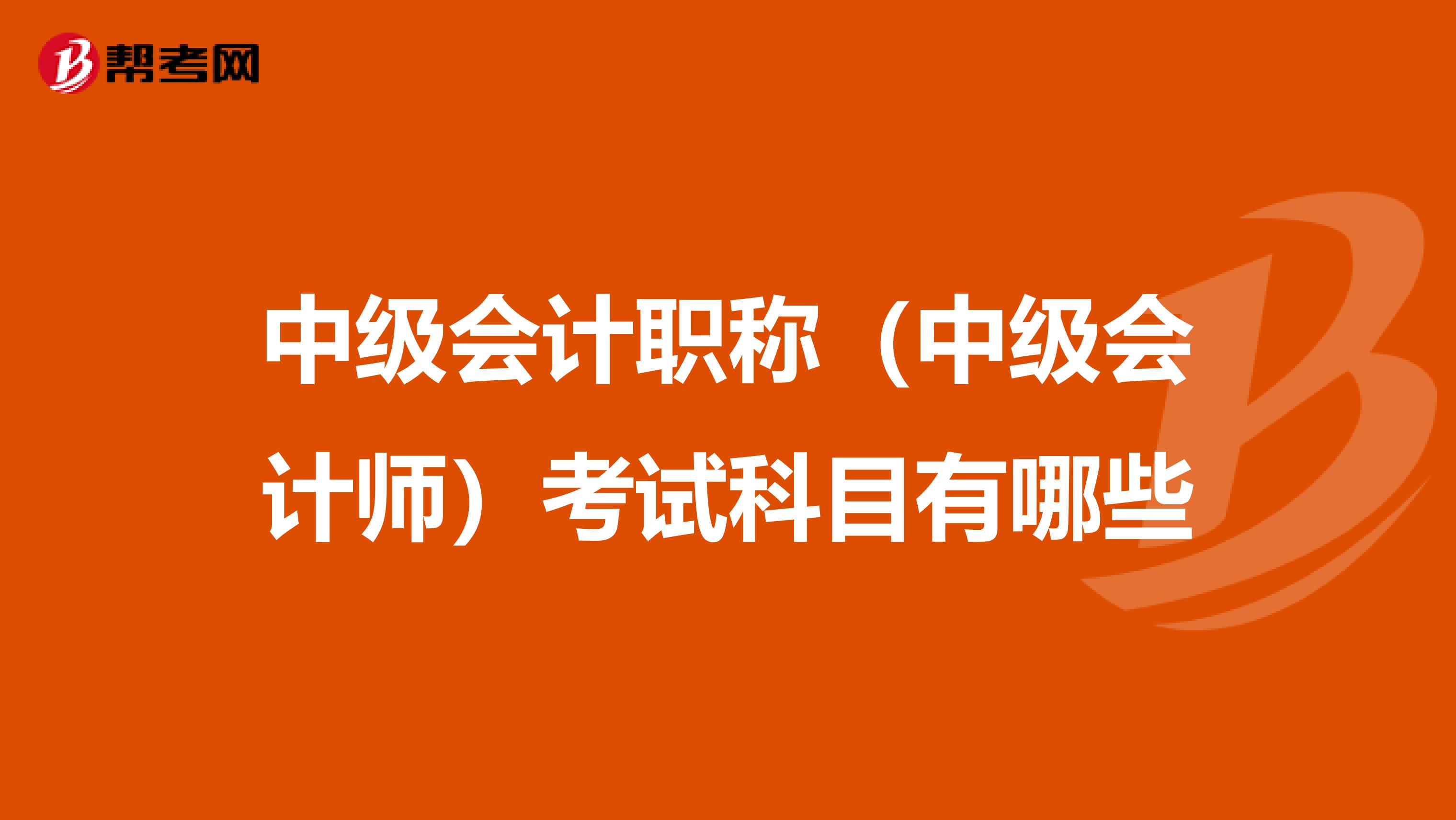 中級會計(jì)職稱(中級會計(jì)師)考試科目有哪些