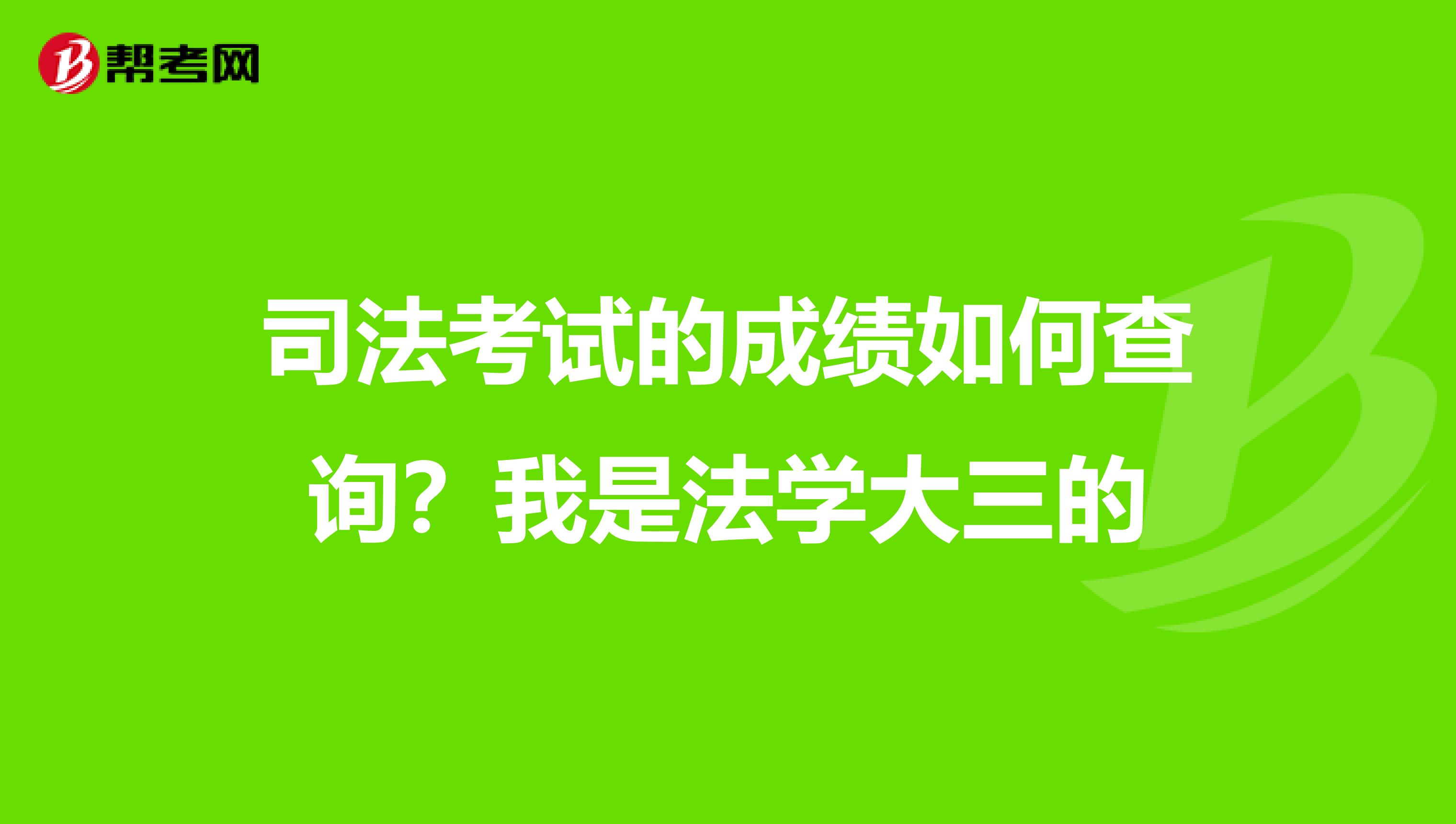 司法考试的成绩如何查询?我是法学大三的