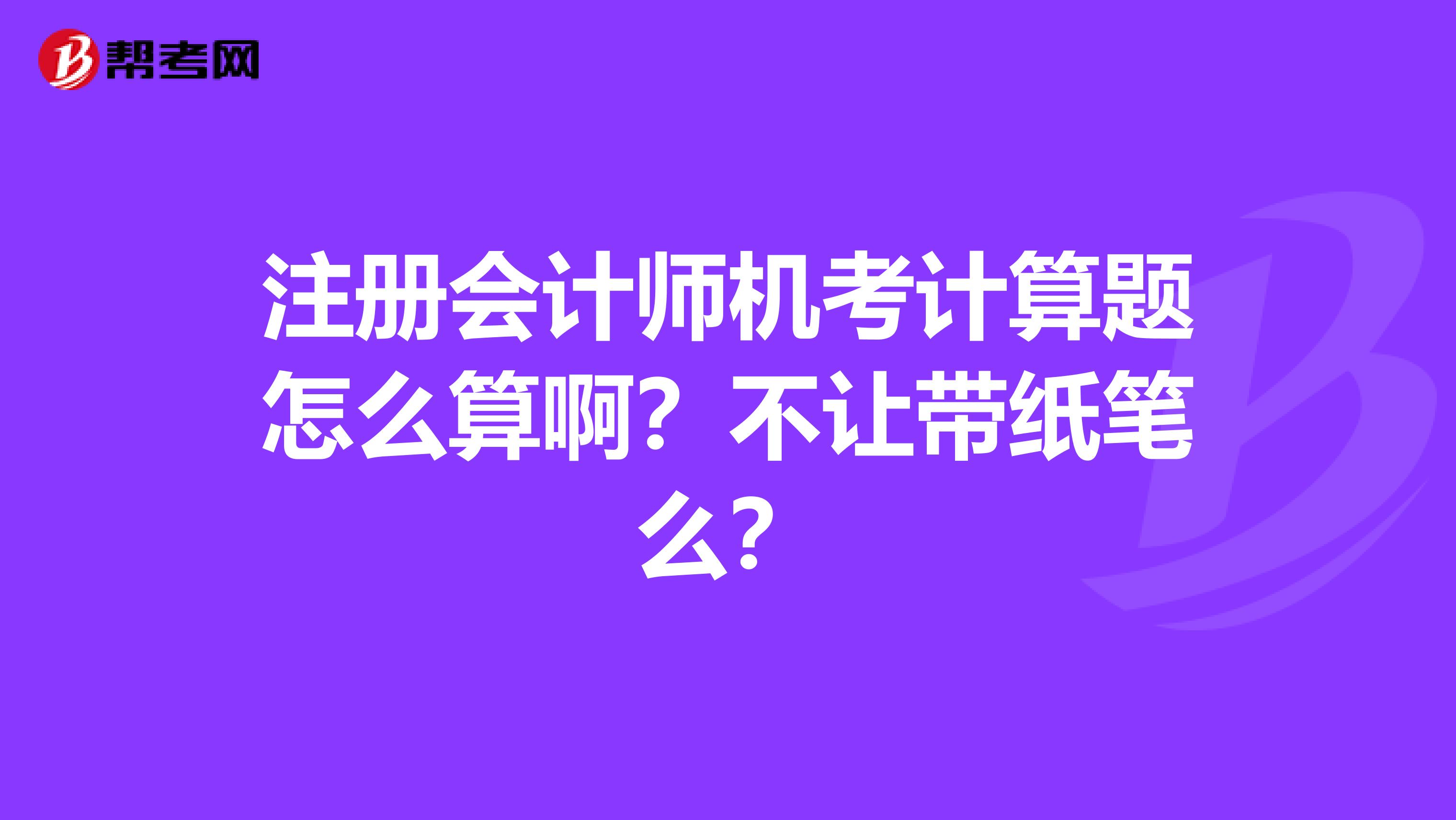 注冊會計師機(jī)考計算題怎么算啊？不讓帶紙筆么？