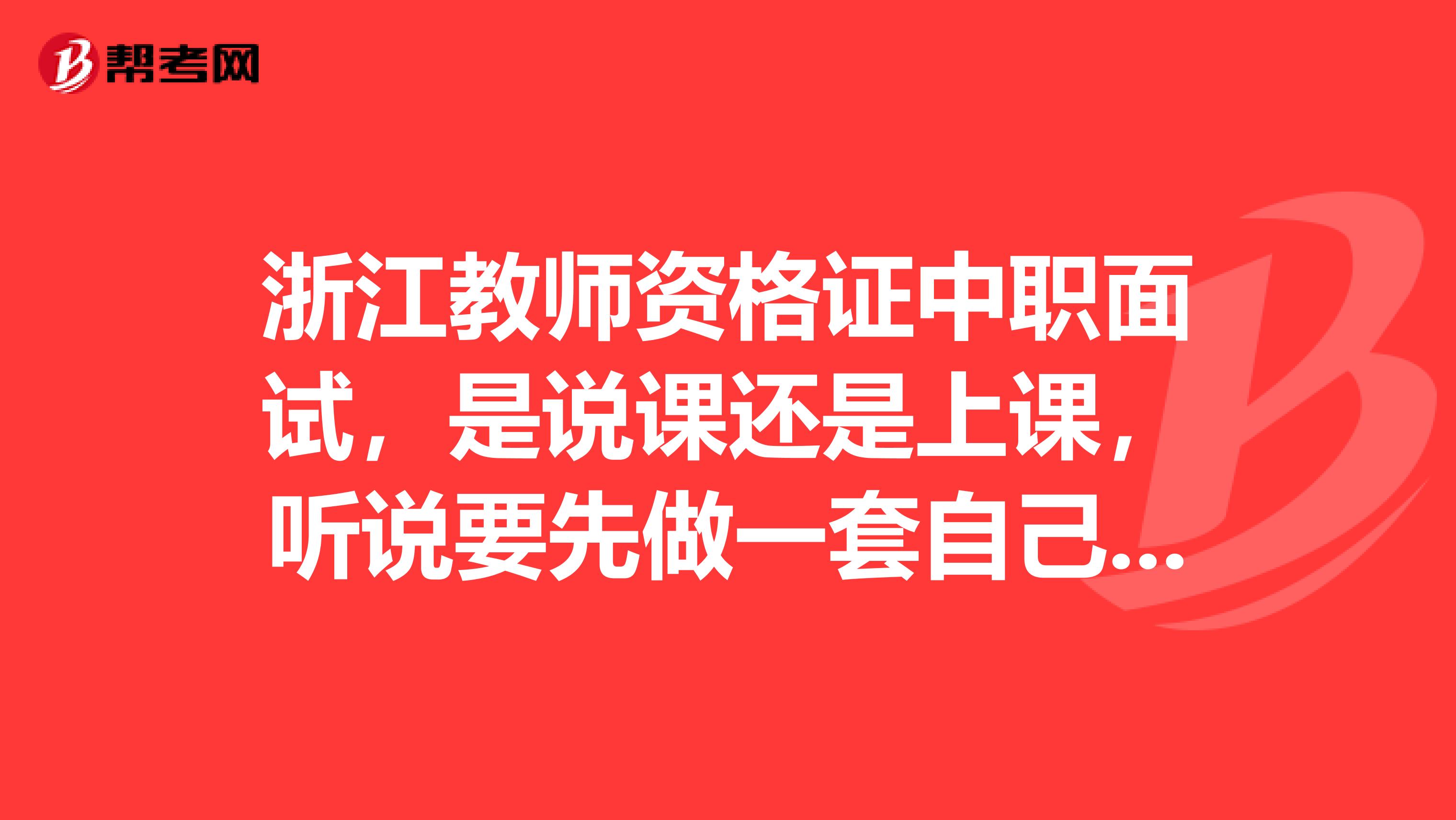 浙江教师资格证中职面试，是说课还是上课，听说要先做一套自己专业的试卷再面试，是这样吗？