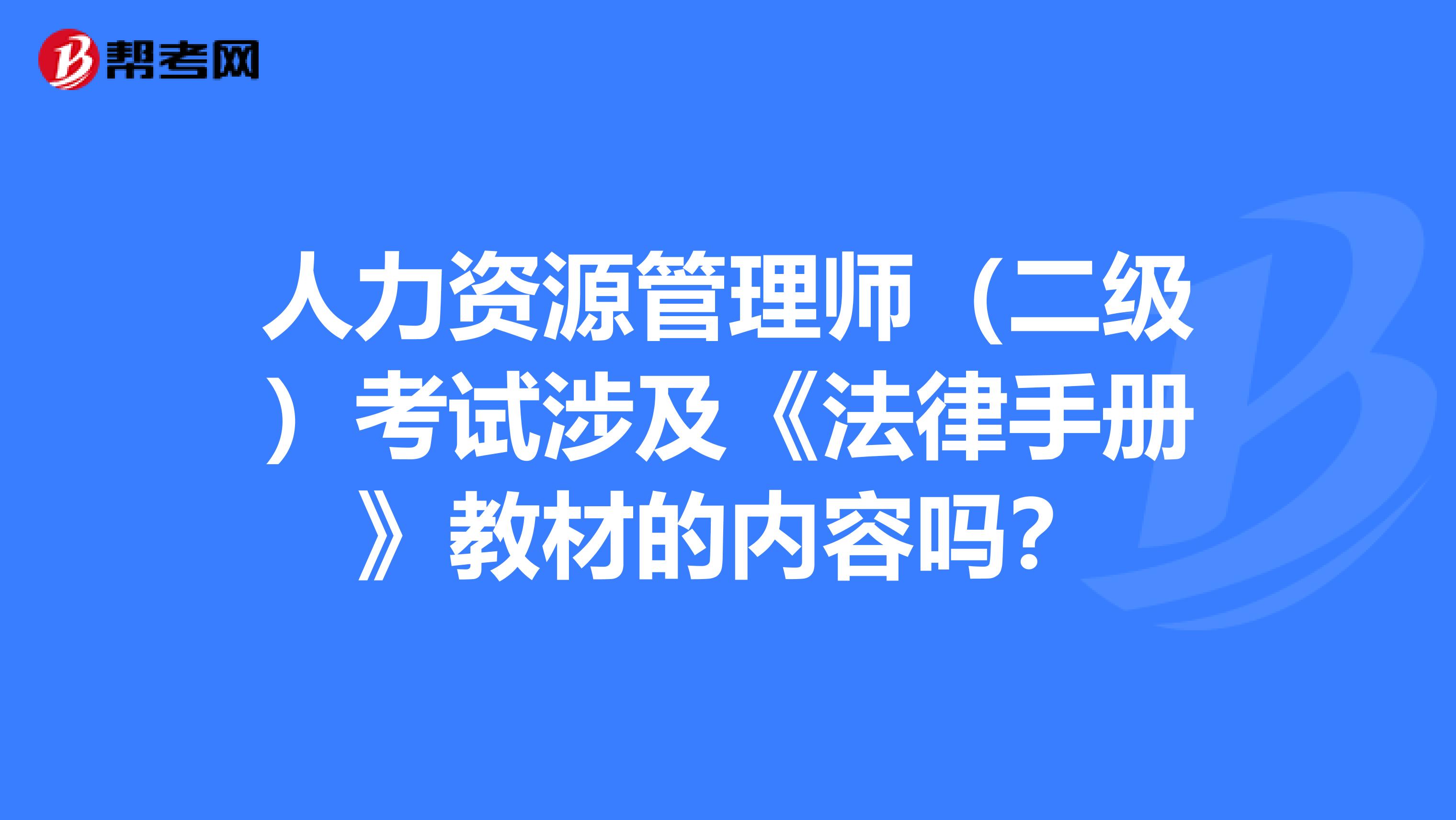 人力资源管理师（二级）考试涉及《法律手册》教材的内容吗？