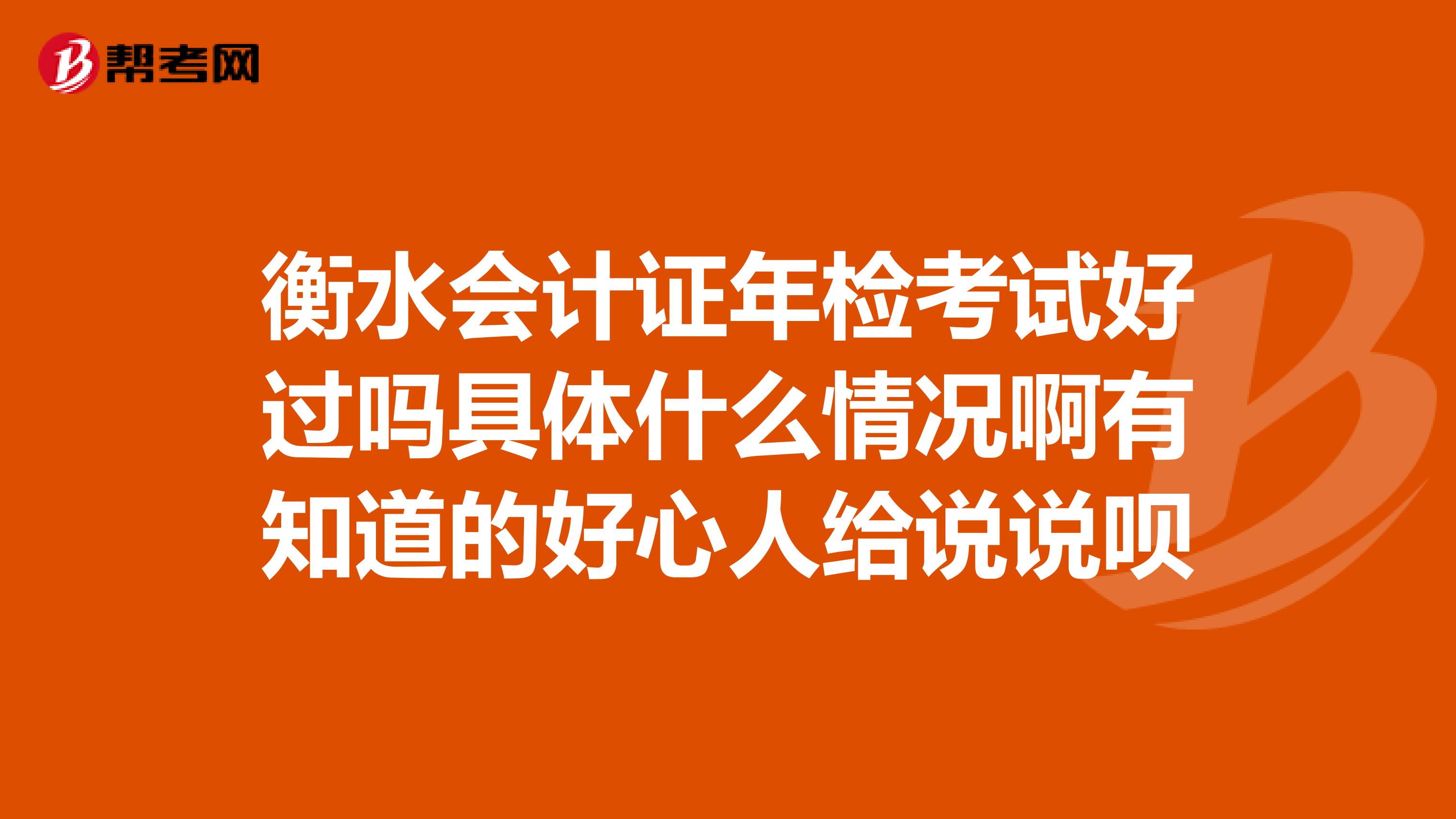 衡水会计证年检考试好过吗具体什么情况啊有知道的好心人给说说呗
