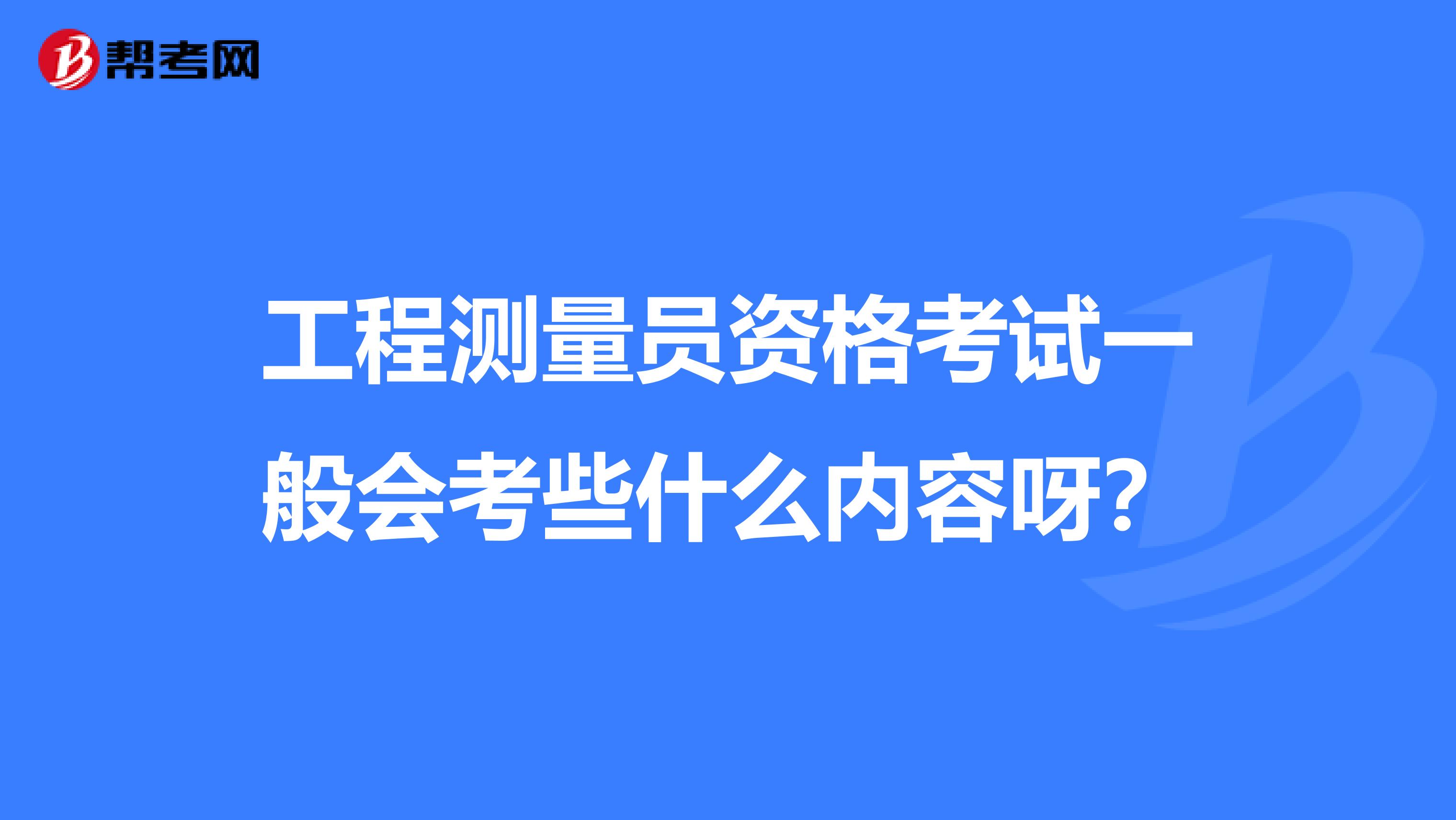 工程测量员资格考试一般会考些什么内容呀?