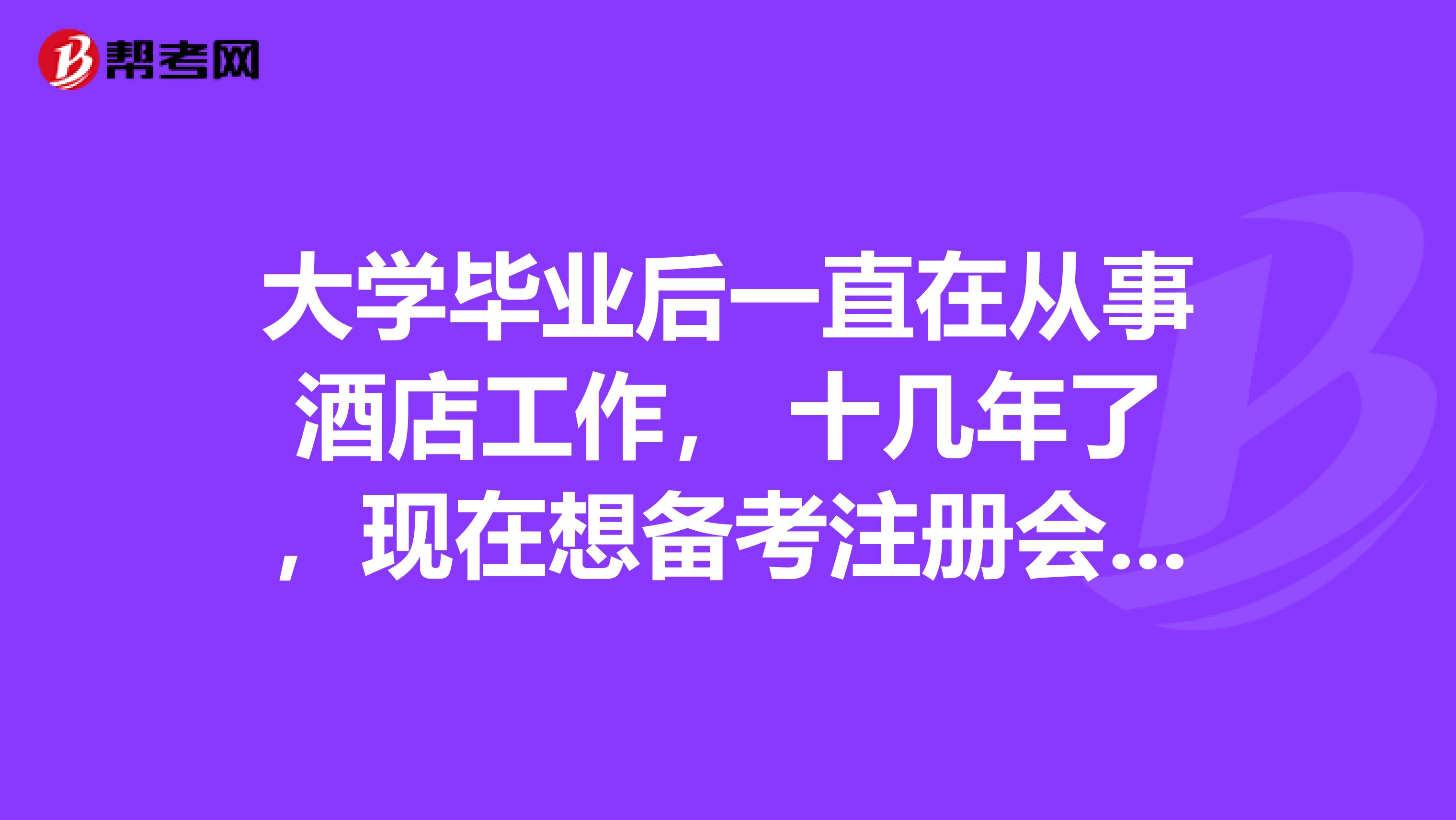 大学毕业后一直在从事酒店工作, 十几年了,现在想备考注册会计师会不会晚呢?