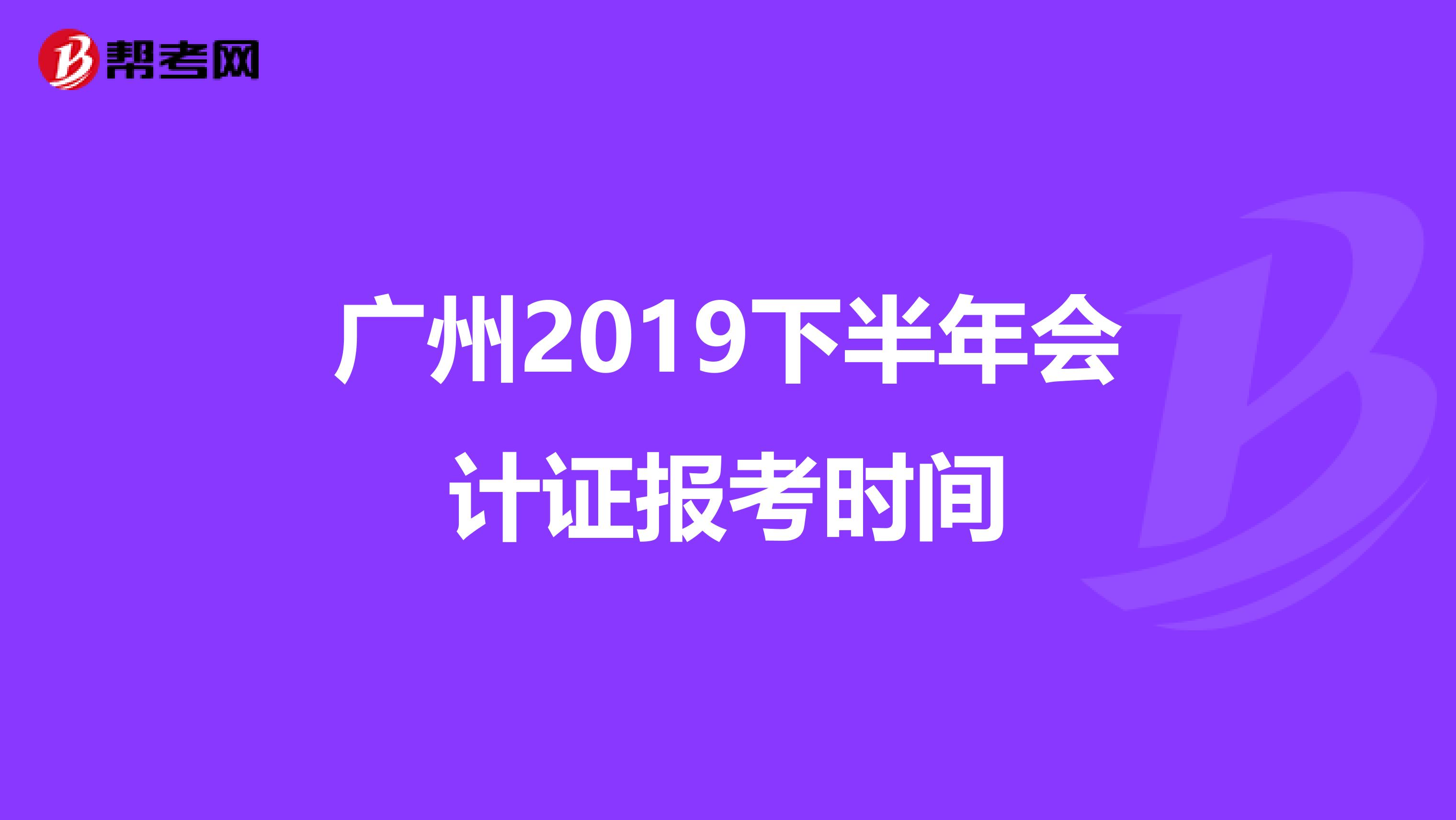广州2019下半年会计证报考时间