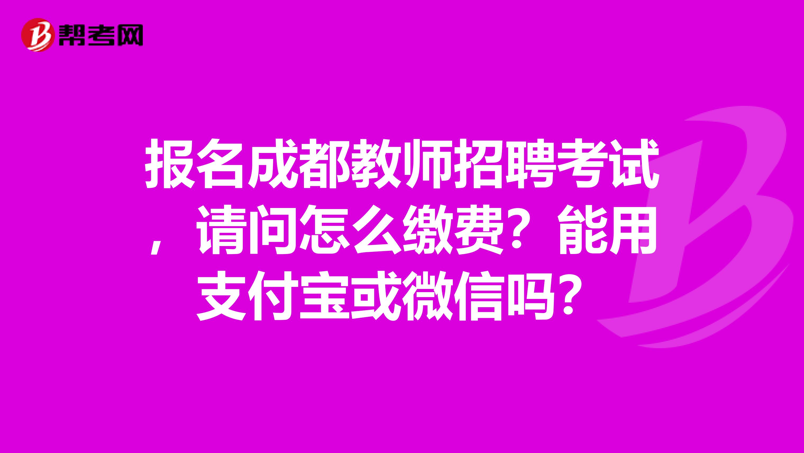 报名成都教师招聘考试，请问怎么缴费？能用支付宝或微信吗？