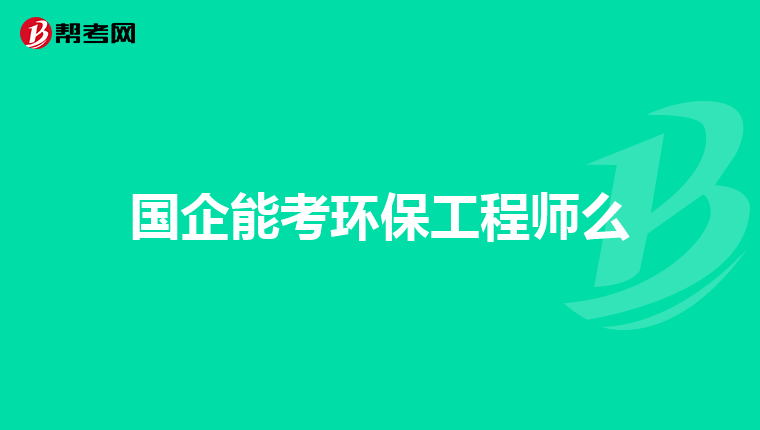 国企能考环保工程师么