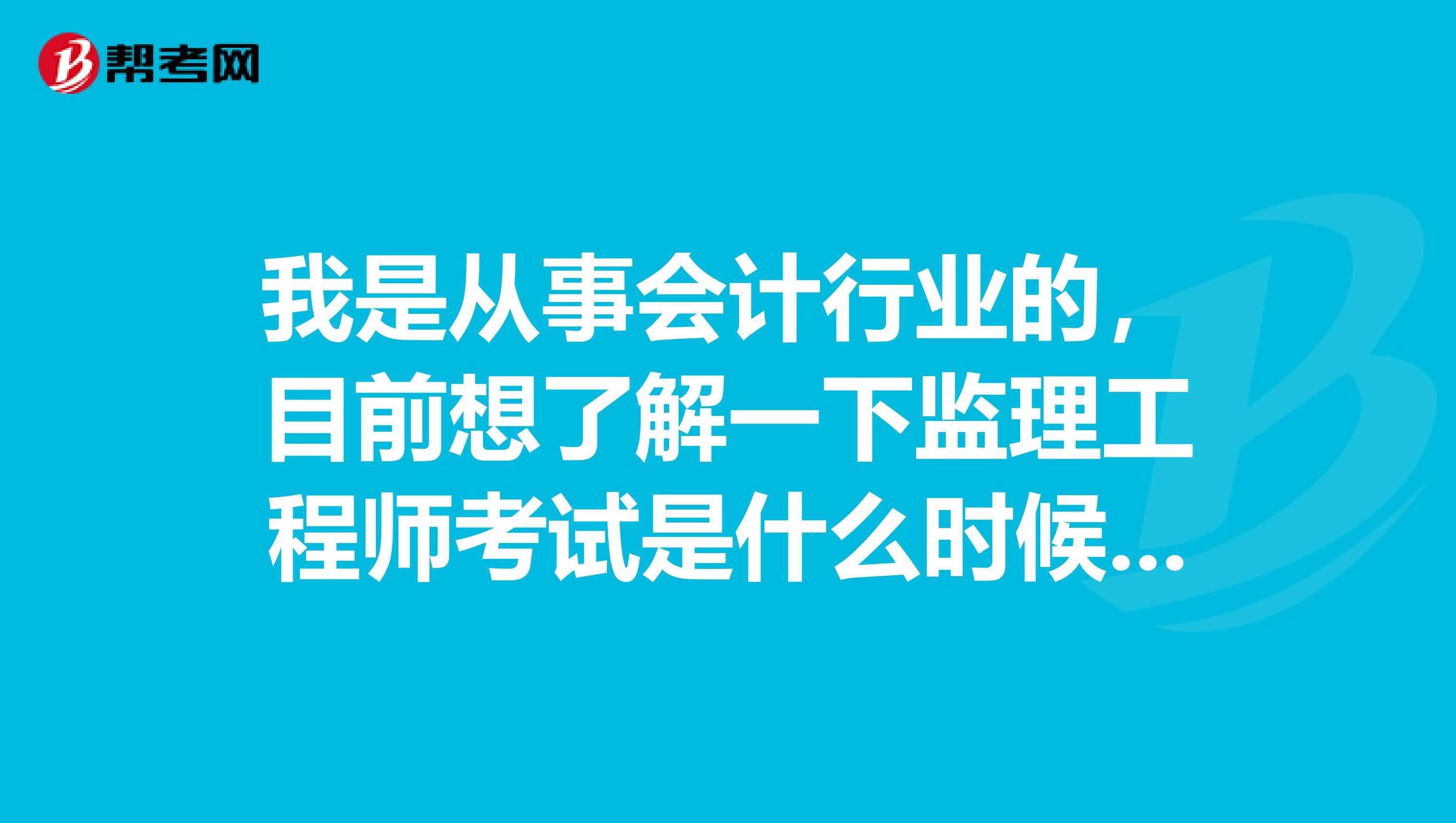 我是从事会计行业的，目前想了解一下监理工程师考试是什么时候报名？报名条件是什么？