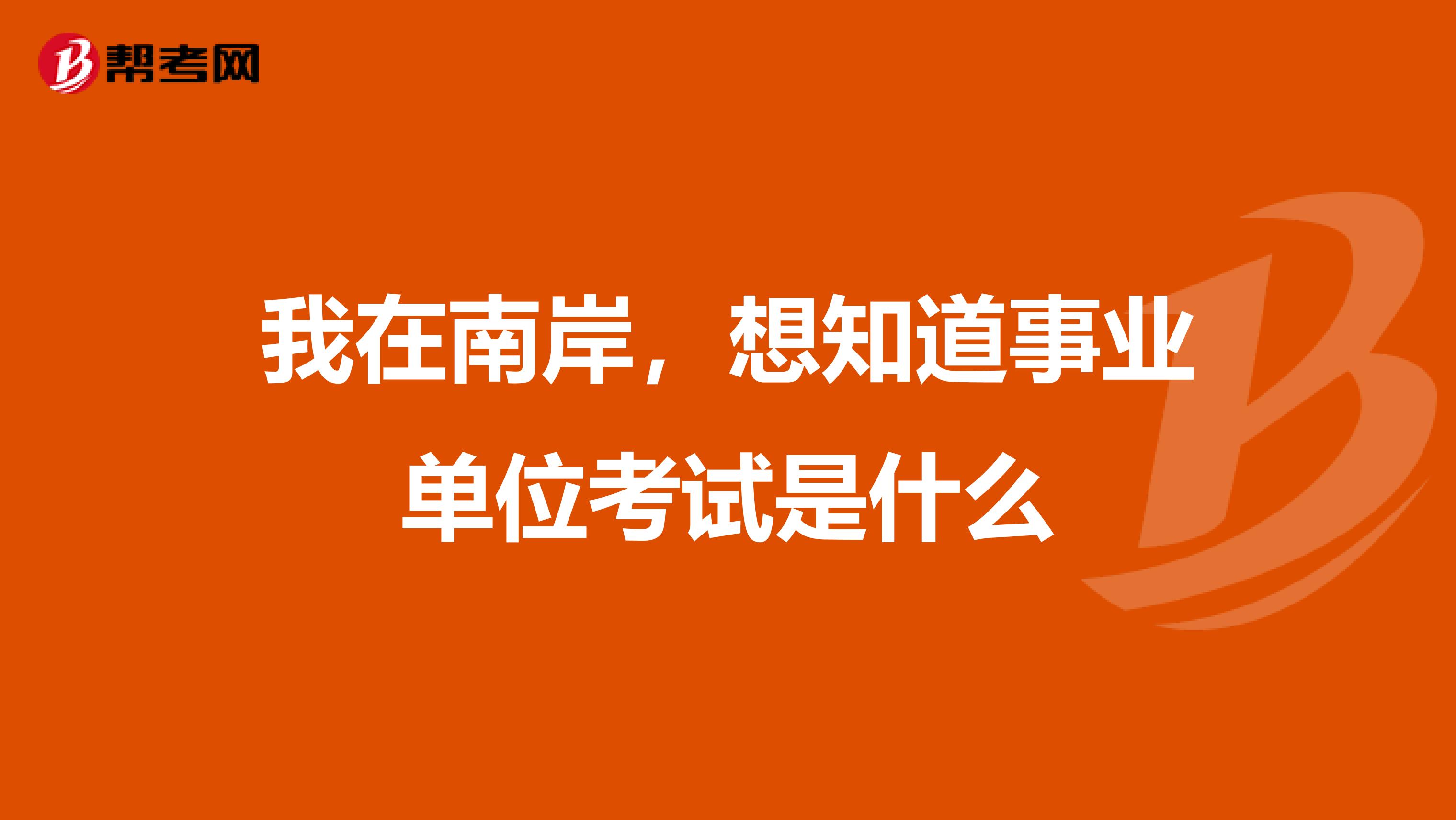我在南岸,想知道事业单位考试是什么