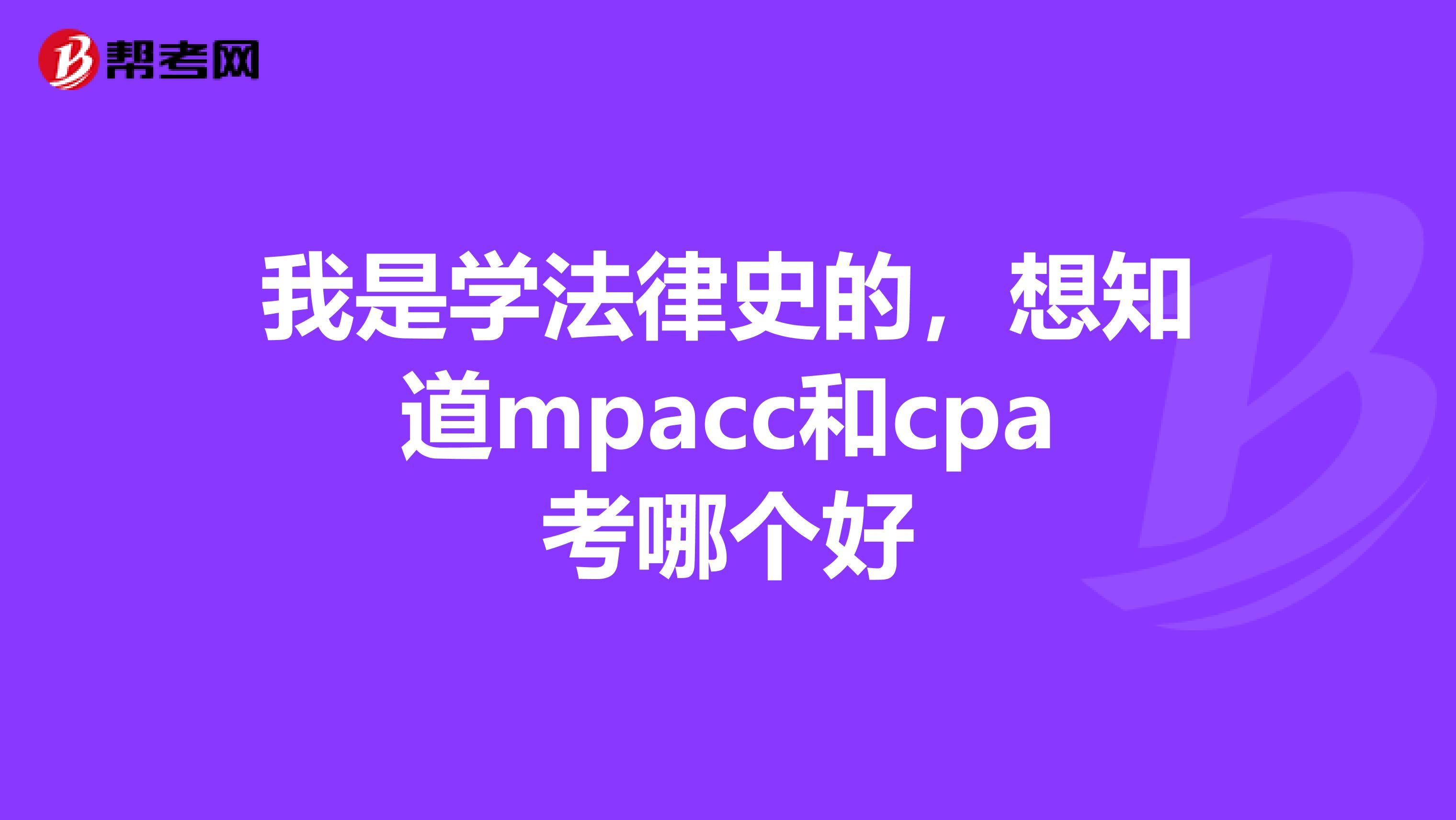 我是学法律史的，想知道mpacc和cpa考哪个好