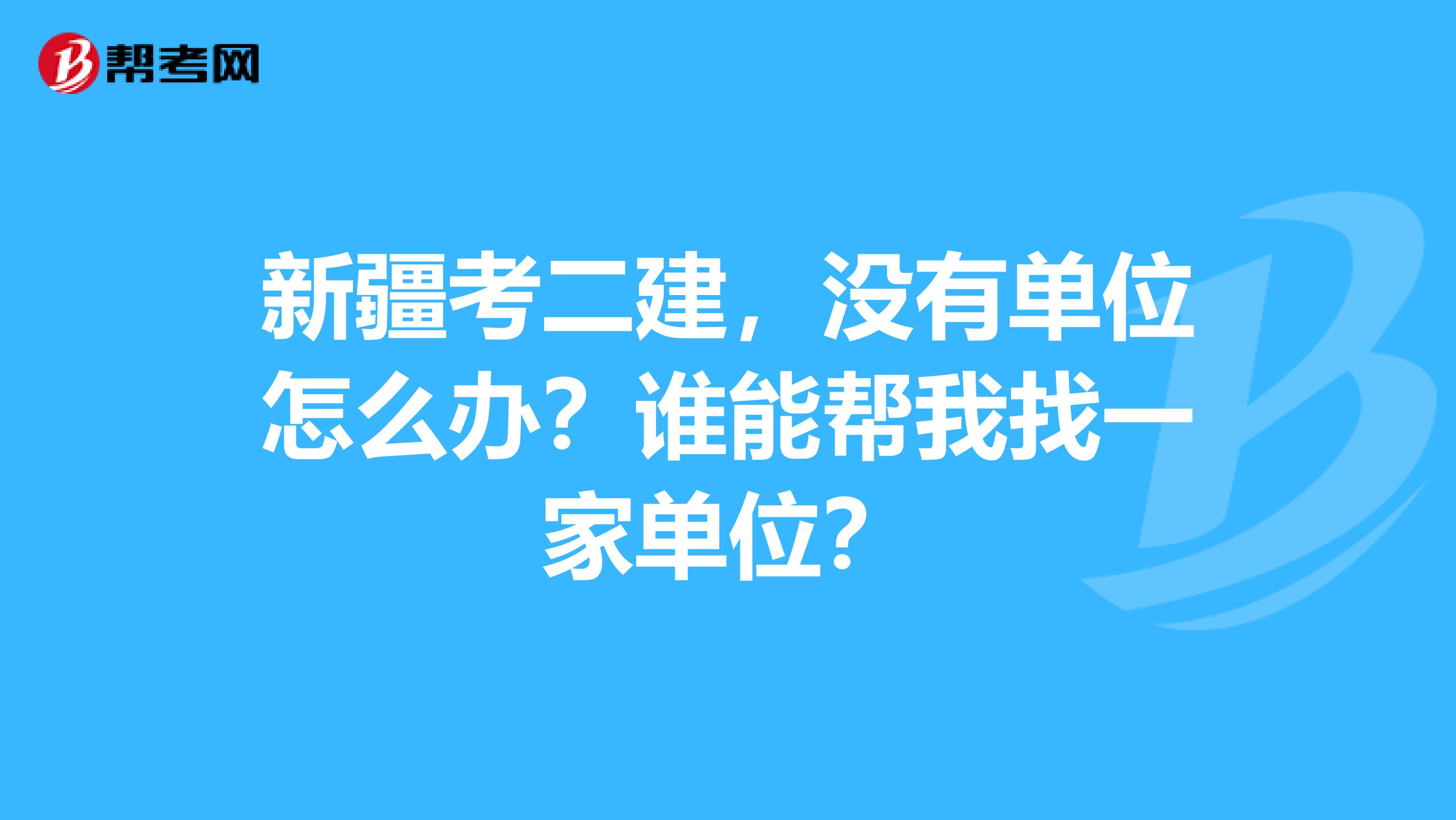 新疆考二建,没有单位怎么办?谁能帮我找一家单位?