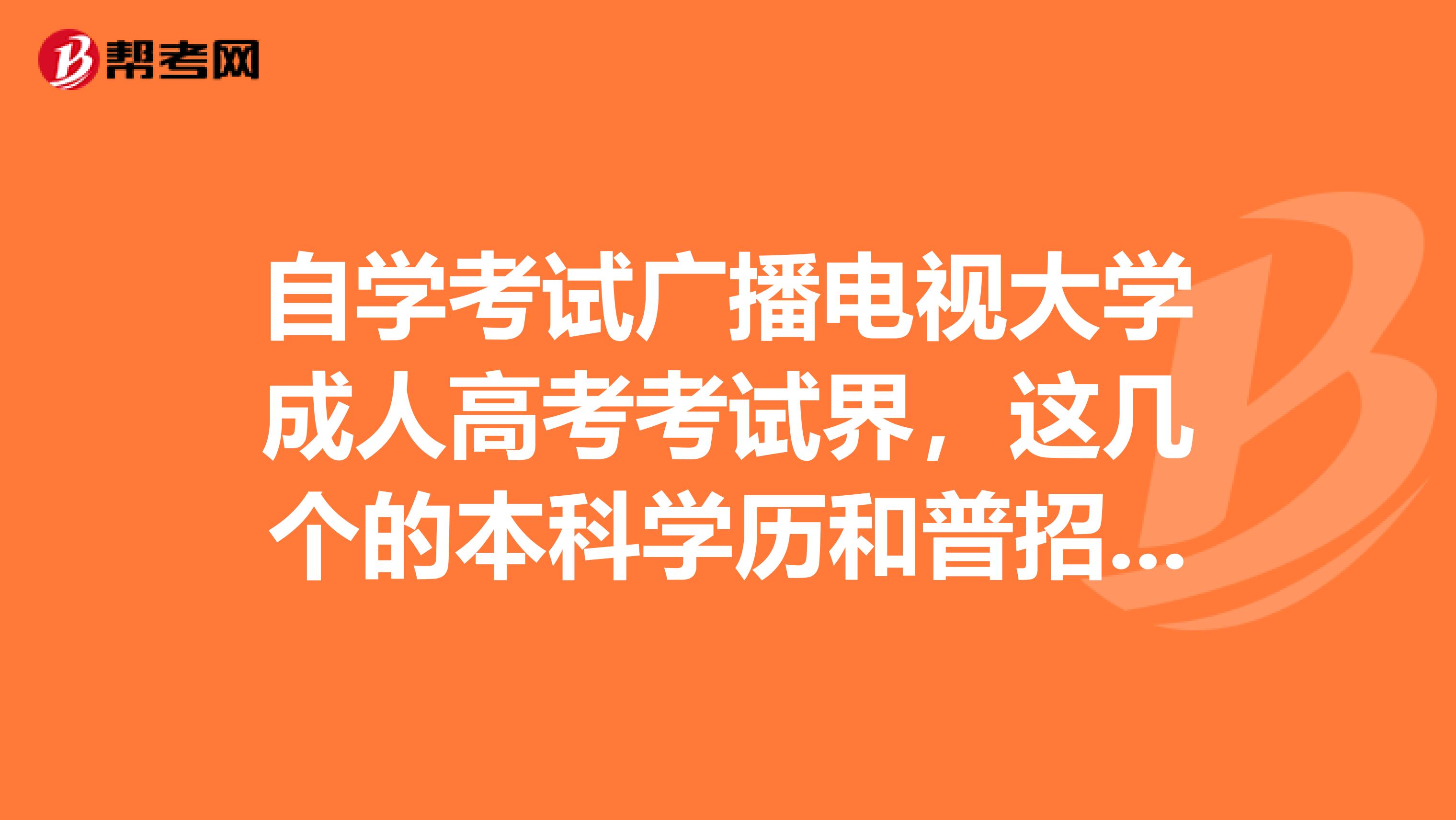 自学考试广播电视大学成人高考考试界，这几个的本科学历和普招的一样吗？