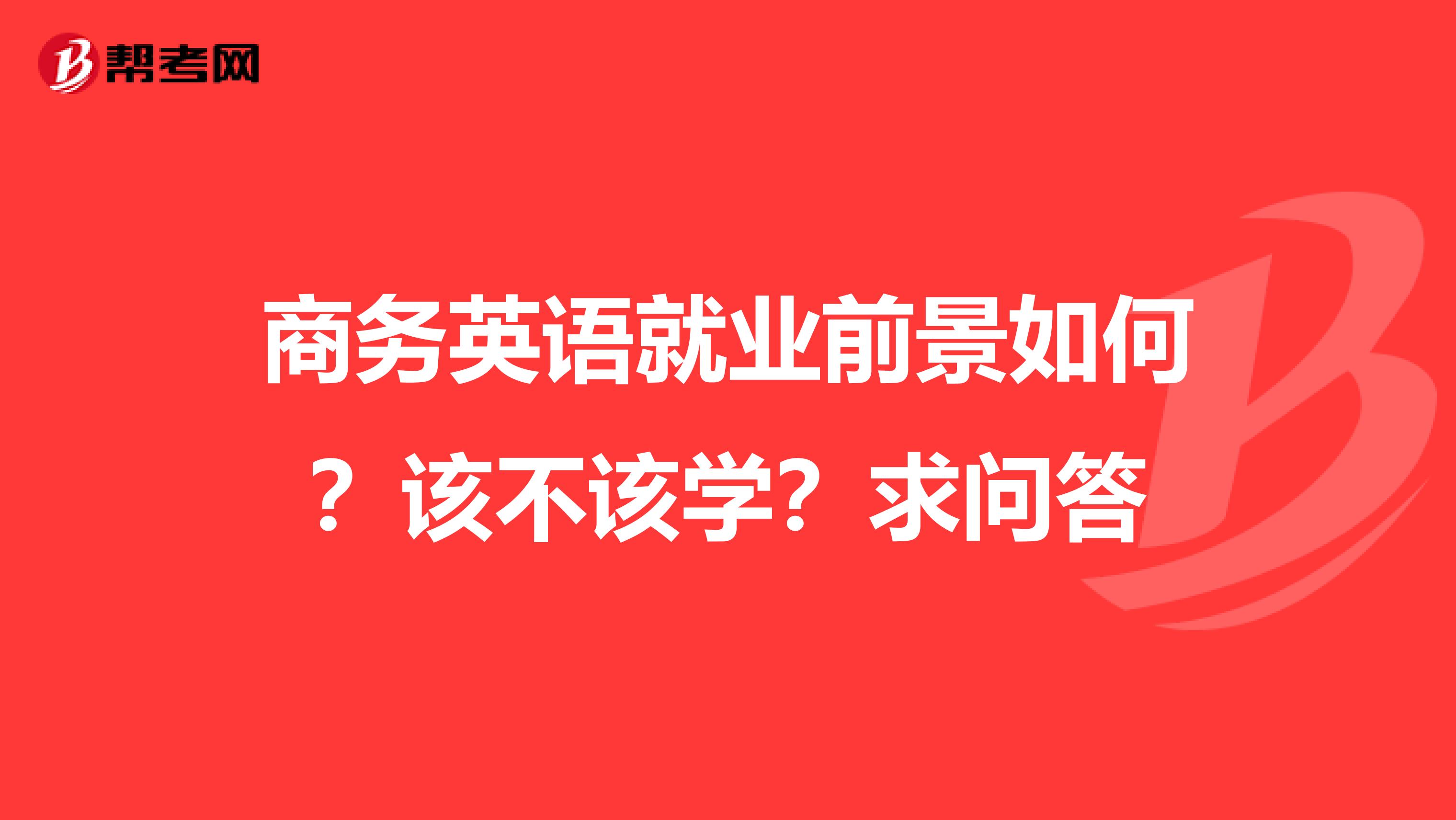 商务英语就业前景如何?该不该学?求问答