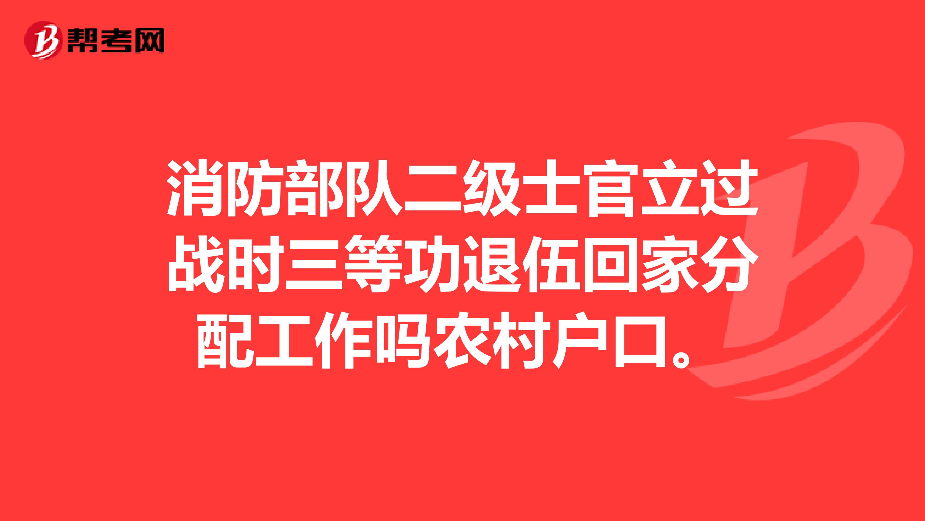 消防部队二级士官立过战时三等功退伍回家分配工作吗农村户口。