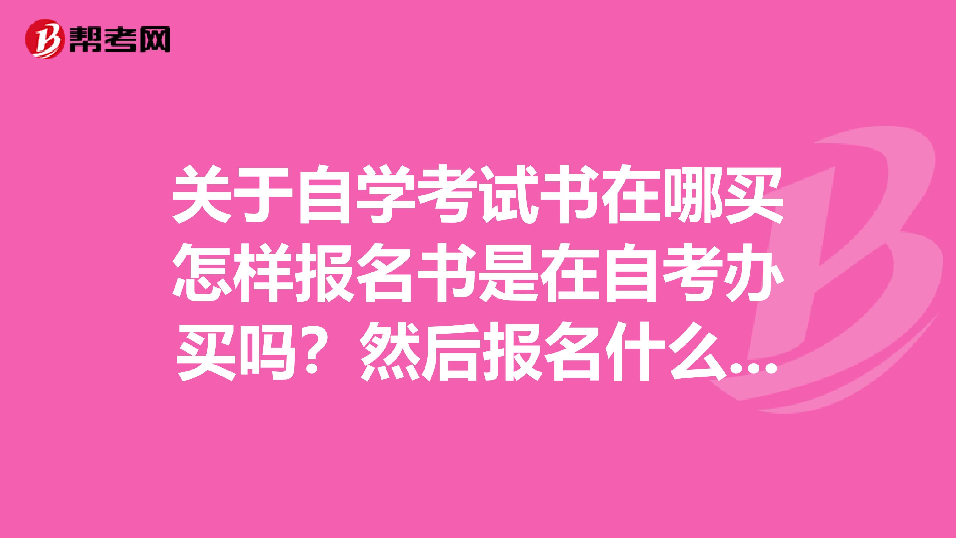 关于自学考试书在哪买怎样报名书是在自考办买吗？然后报名什么的流程是怎么回事考过的给我讲讲