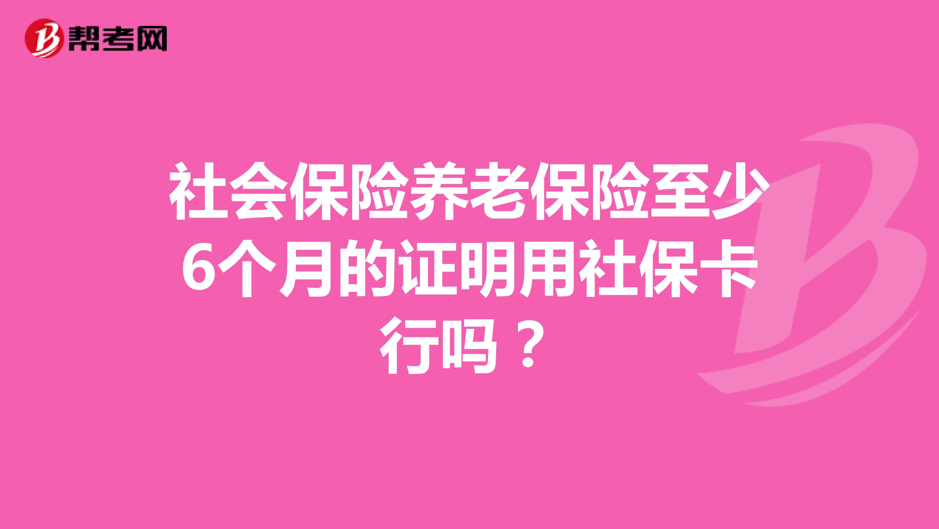社会保险养老保险至少6个月的证明用社保卡行吗？