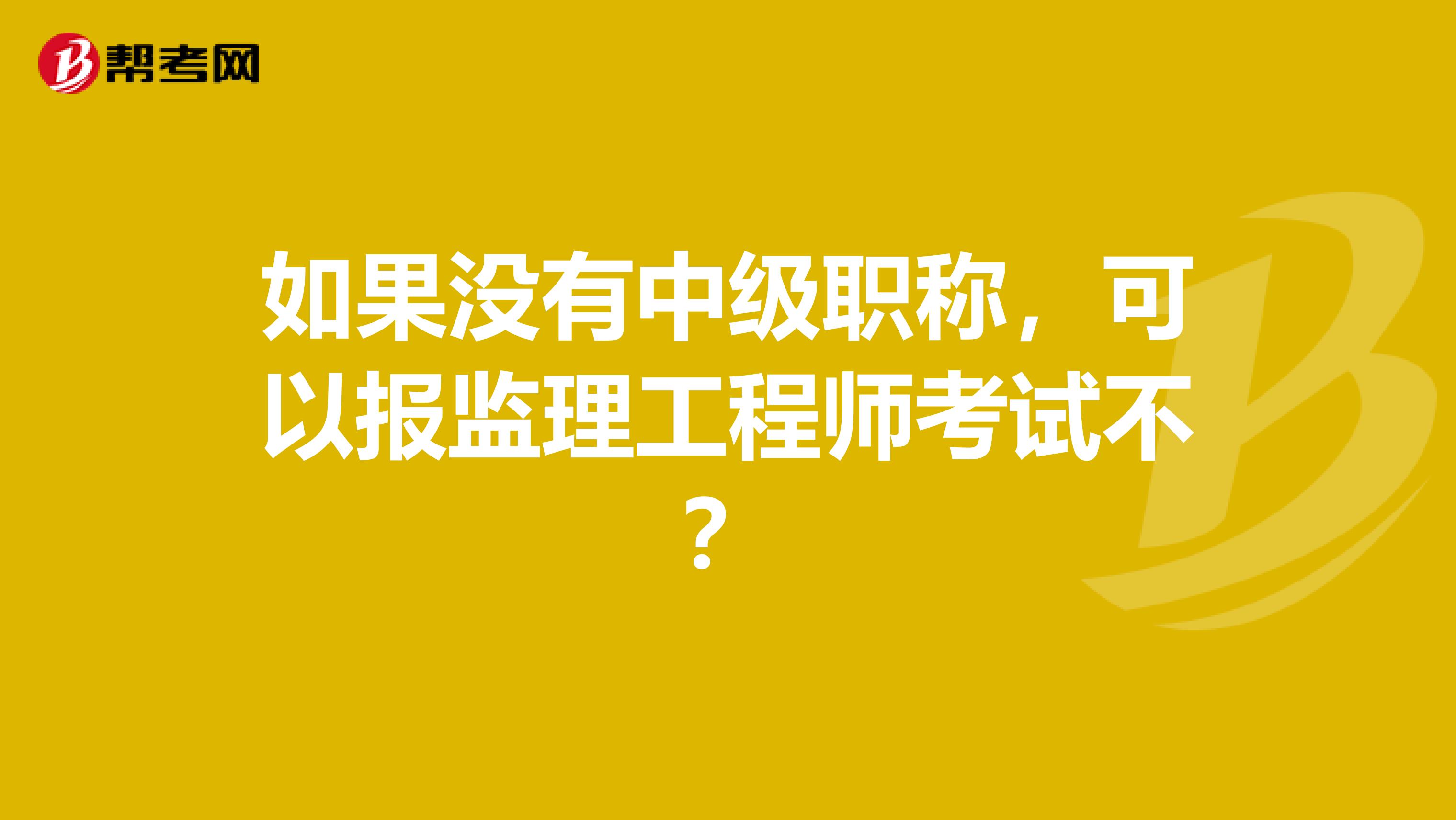 如果没有中级职称,可以报监理工程师考试不?