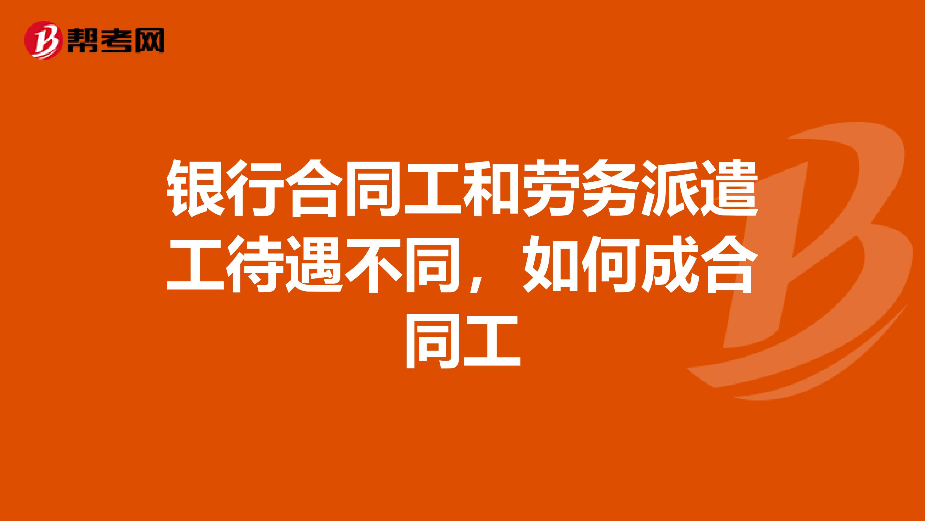 银行合同工和劳务派遣工待遇不同,如何成合同工