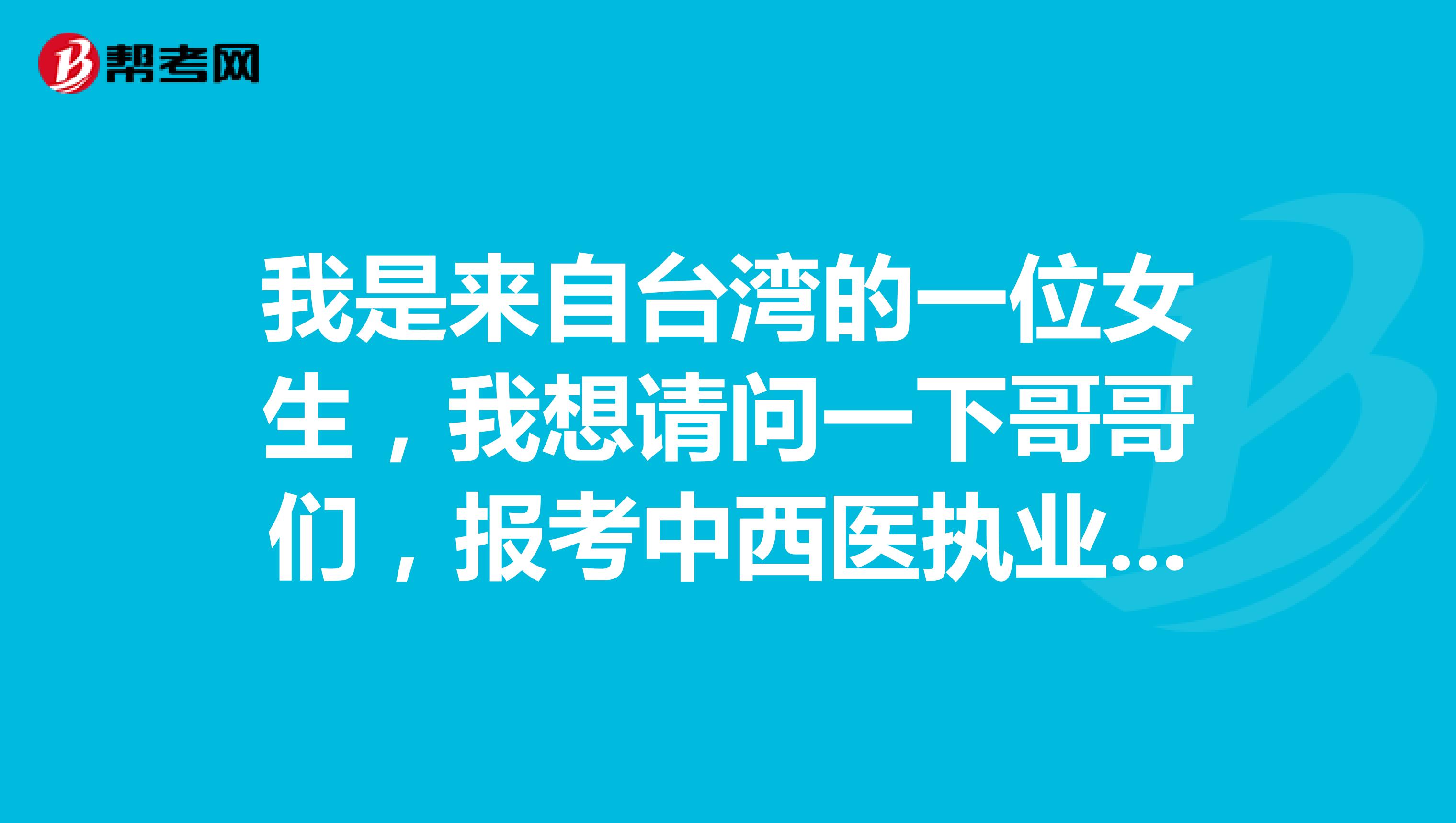 我是来自台湾的一位女生,我想请问一下哥哥们,报考中西医执业的条件是什么 谢谢啦
