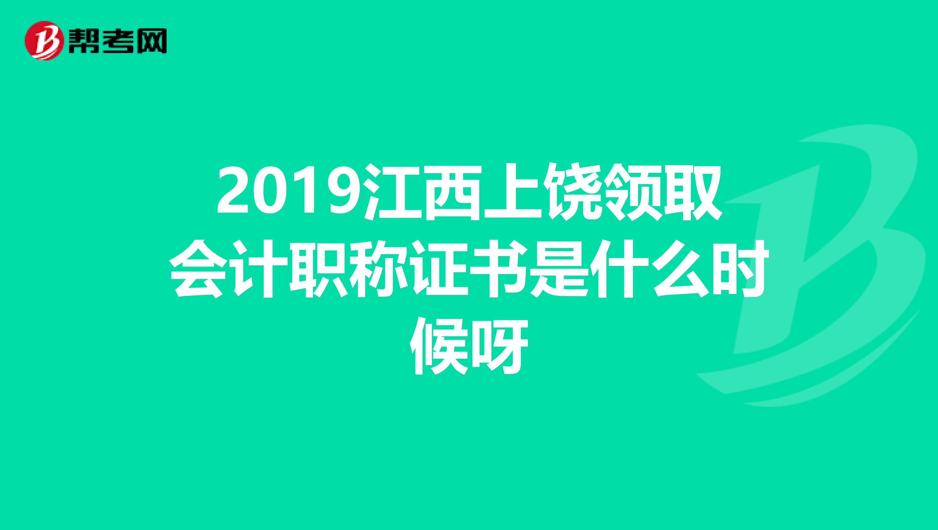 2019江西上饶领取会计职称证书是什么时候呀