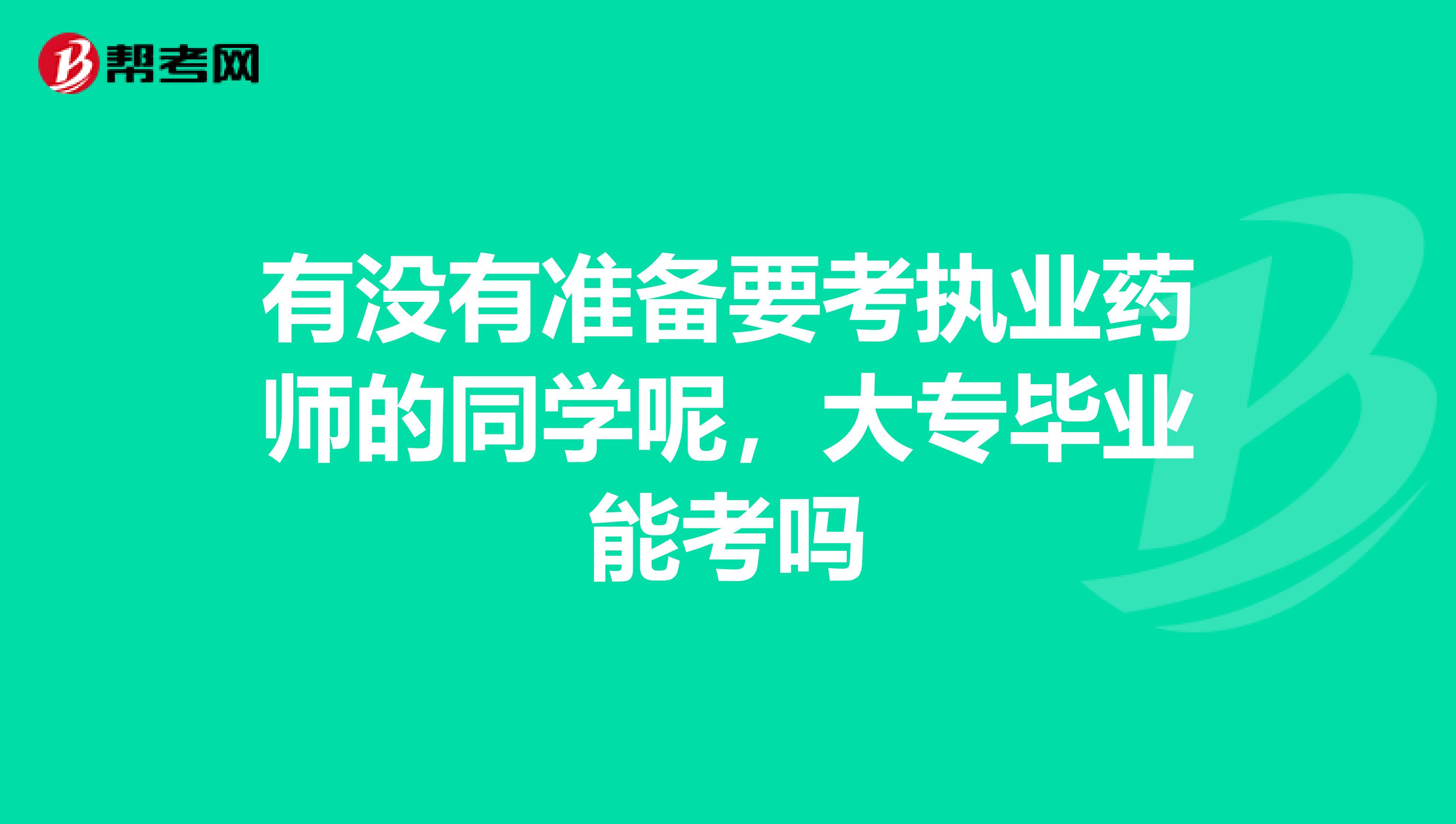 有没有准备要考执业药师的同学呢,大专毕业能考吗