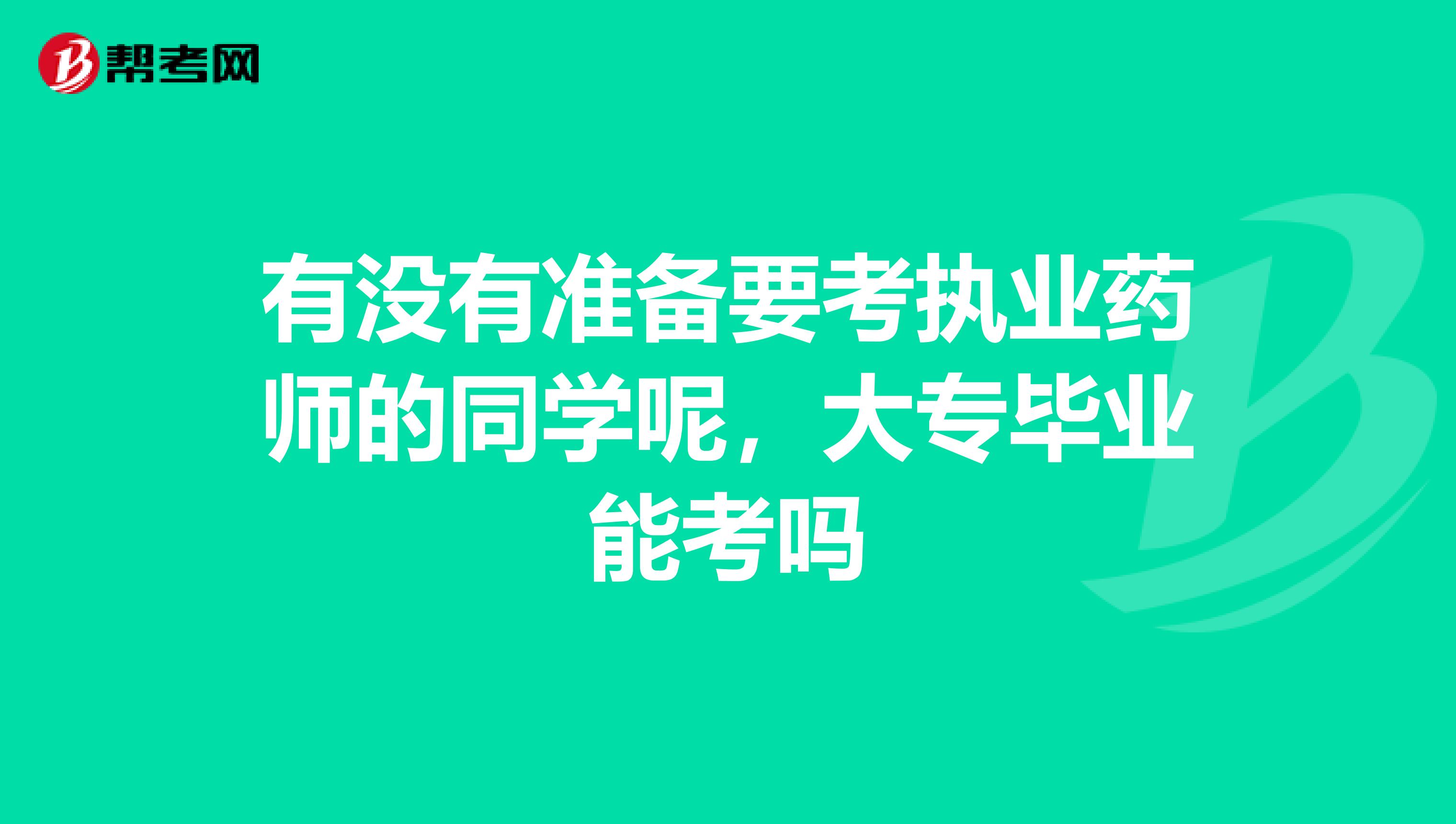 有没有准备要考执业药师的同学呢，大专毕业能考吗