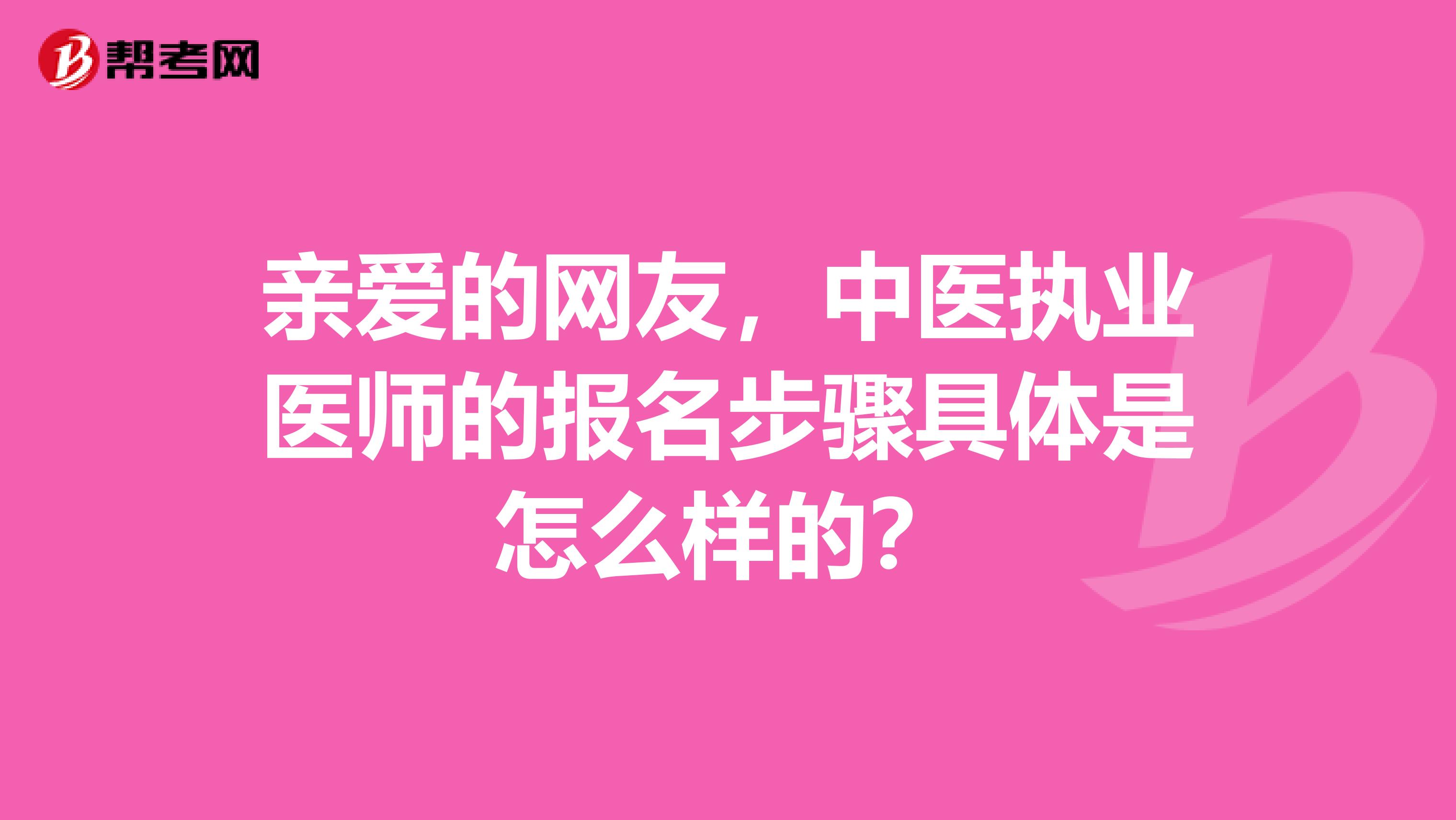 親愛的網(wǎng)友，中醫(yī)執(zhí)業(yè)醫(yī)師的報名步驟具體是怎么樣的？