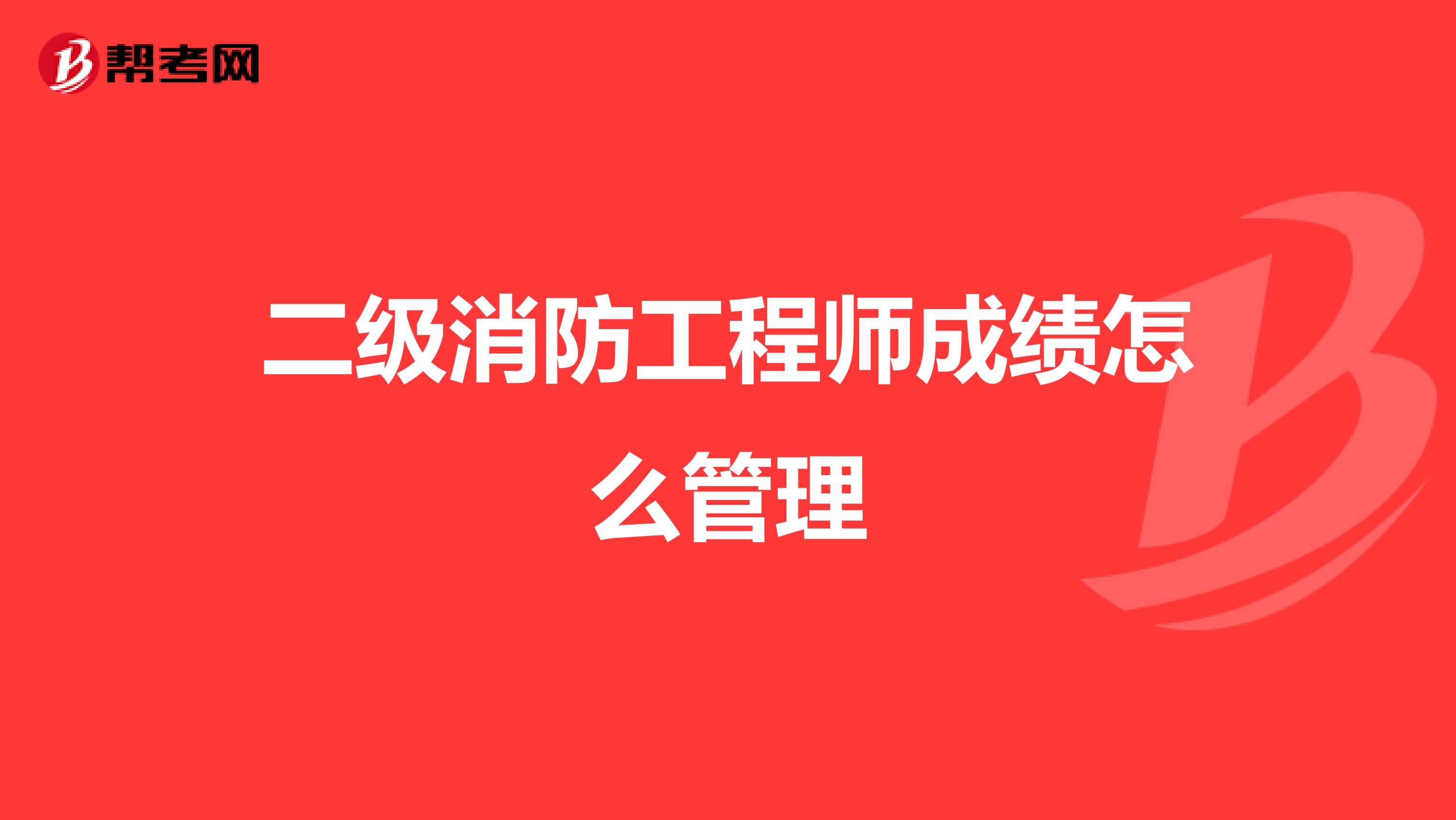 二级消防工程师成绩怎么管理