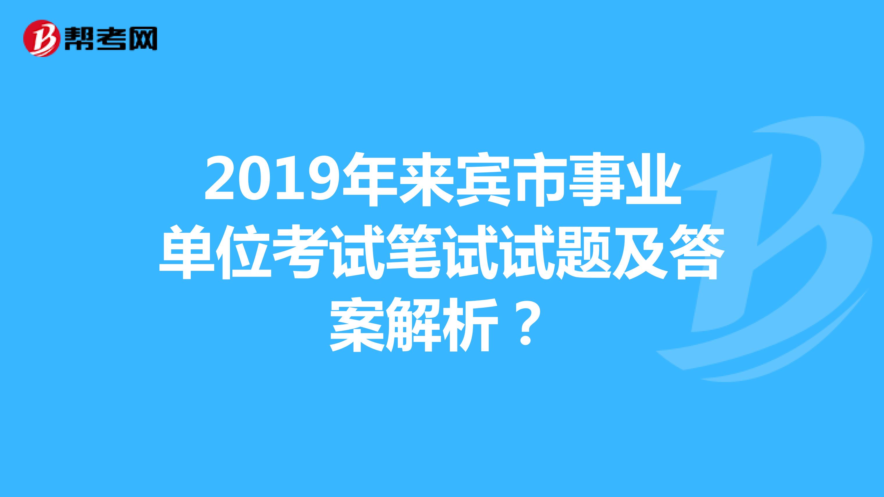 2019年来宾市事业单位考试笔试试题及答案解析？