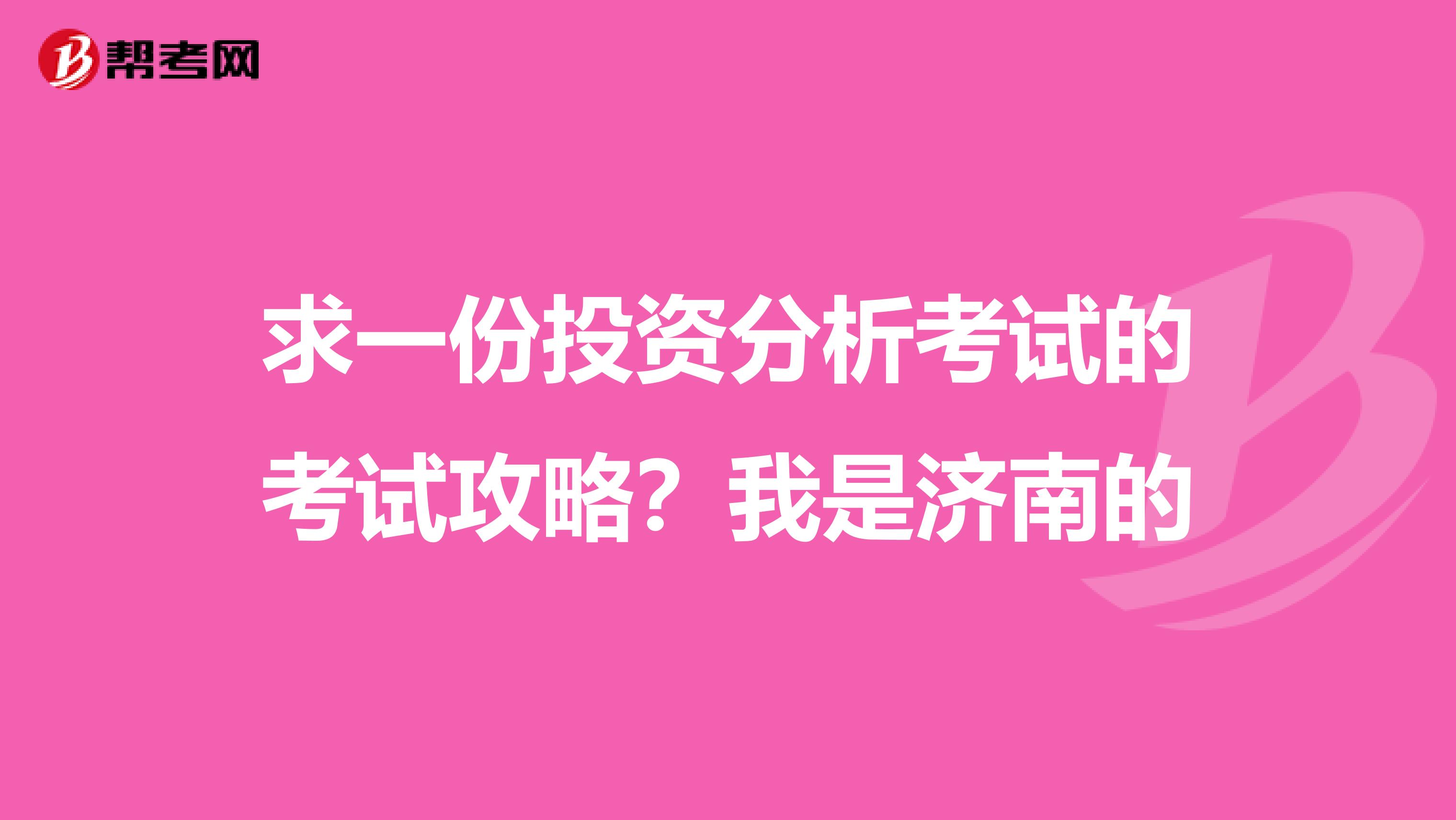 求一份投资分析考试的考试攻略?我是济南的