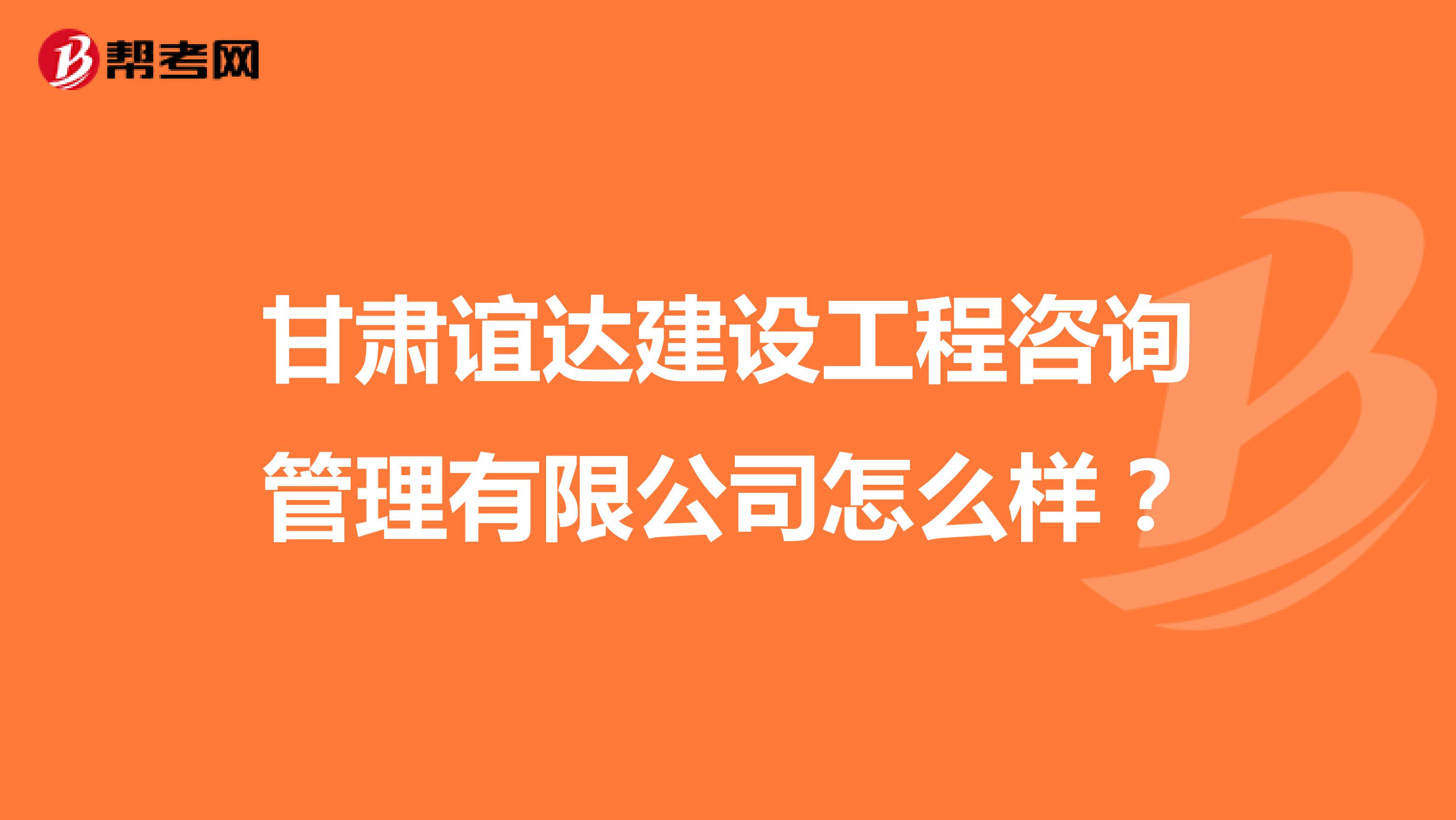 甘肃谊达建设工程咨询管理有限公司怎么样?