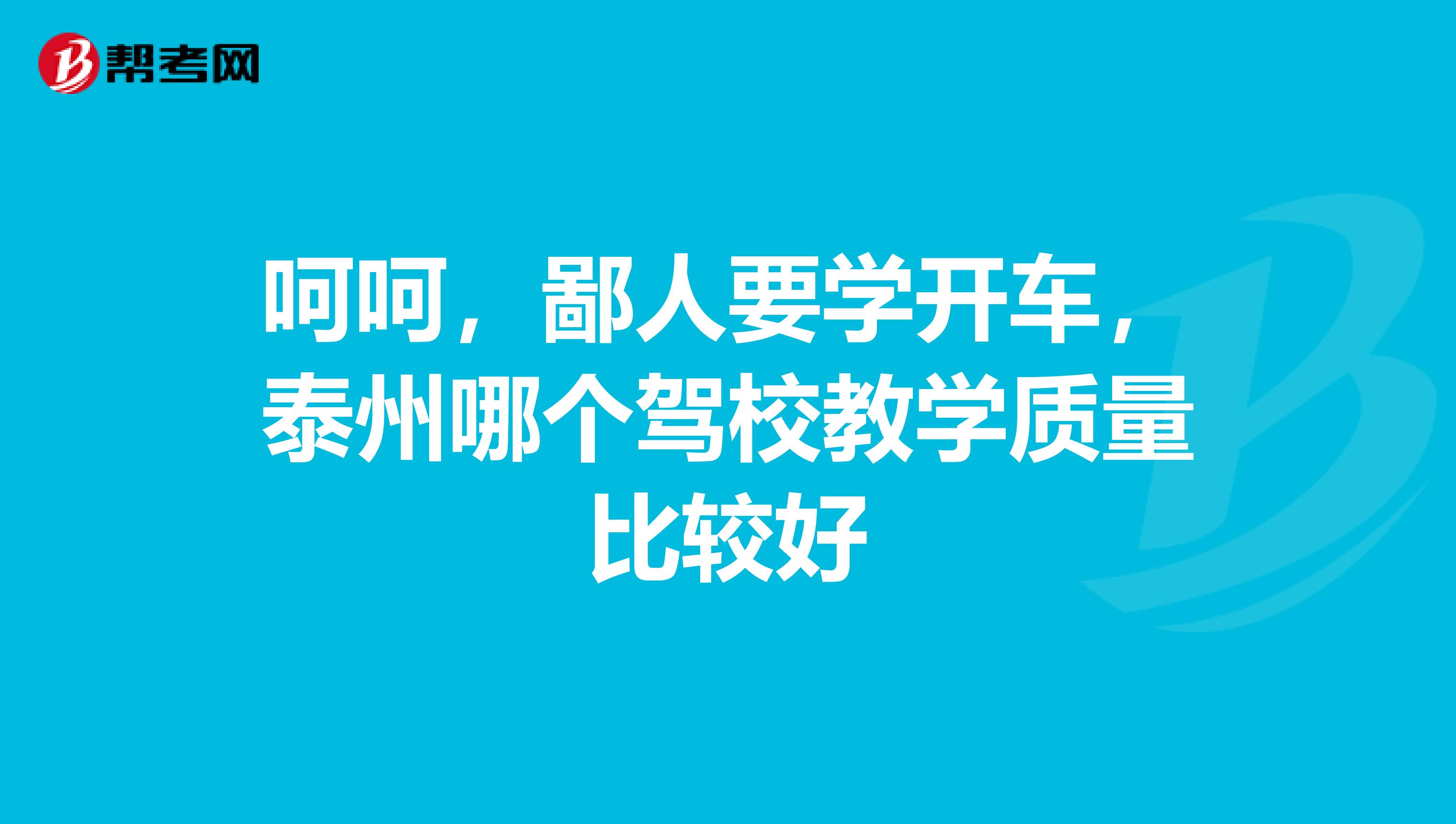 呵呵，鄙人要学开车，泰州哪个驾校教学质量比较好