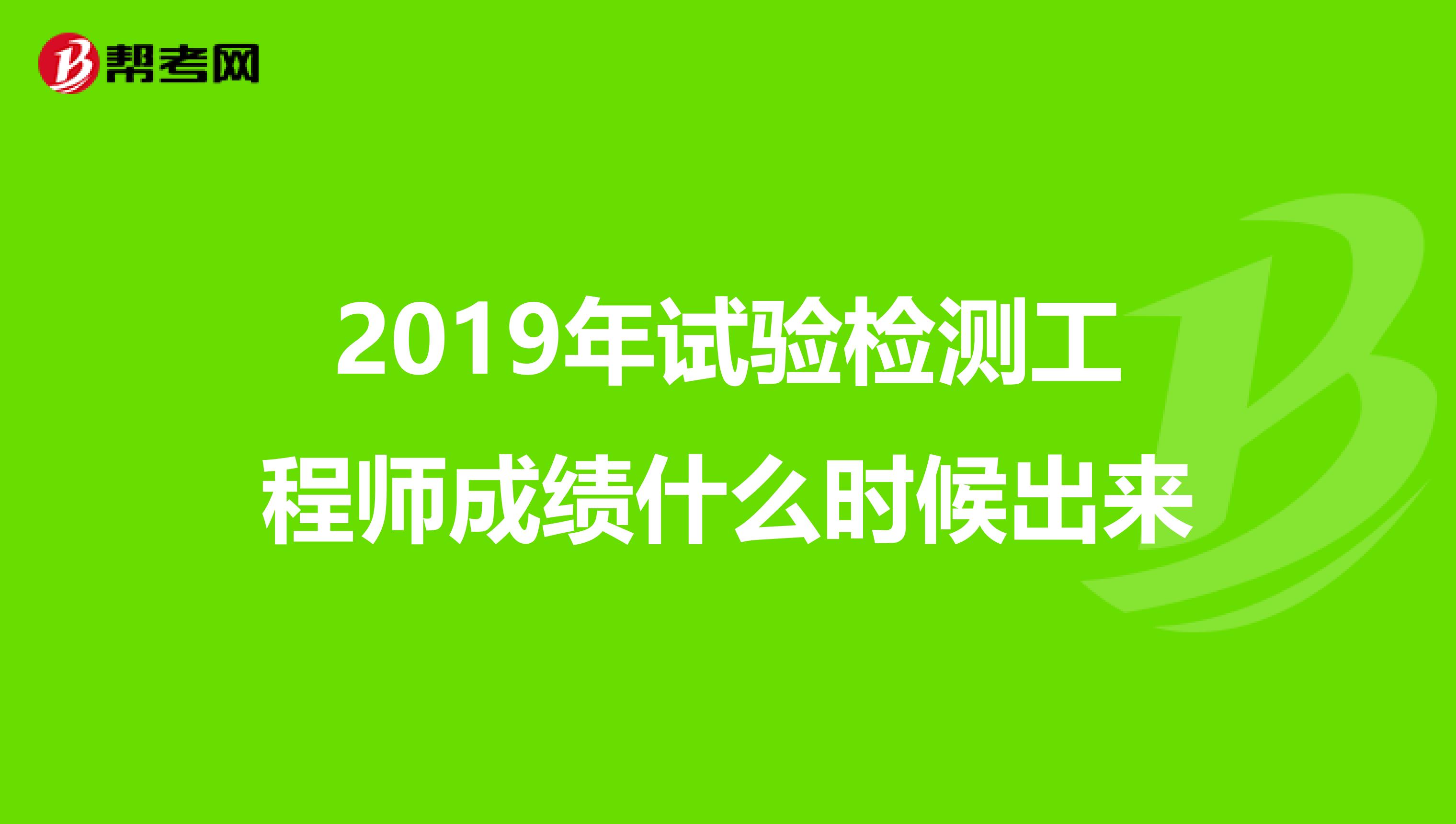 2019年试验检测工程师成绩什么时候出来