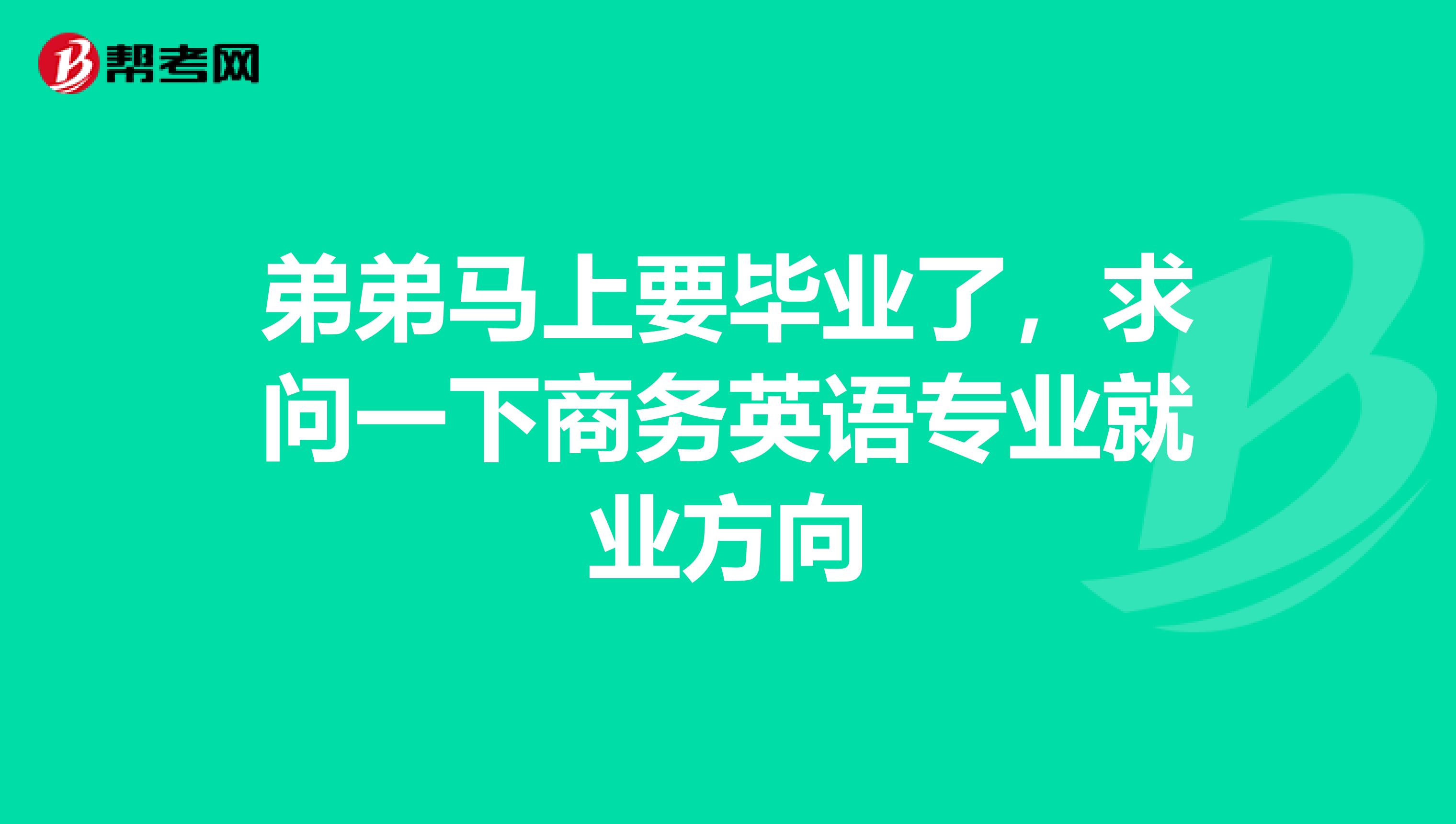 弟弟馬上要畢業了，求問一下商務英語專業就業方向