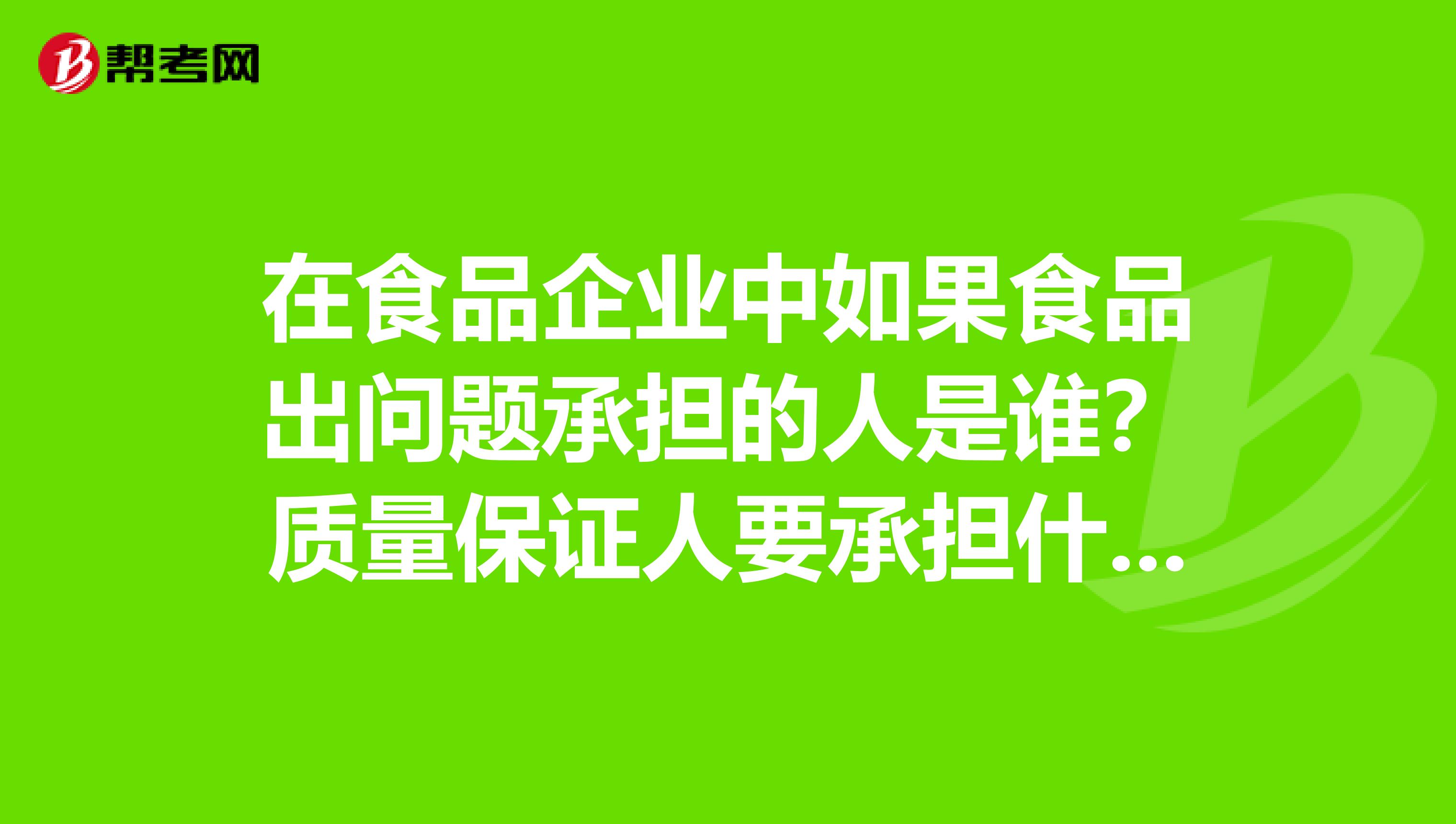 在食品企业中如果食品出问题承担的人是谁？质量保证人要承担什么责任呢？急急急