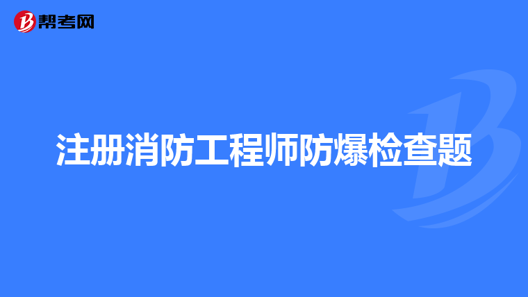 注册消防工程师防爆检查题