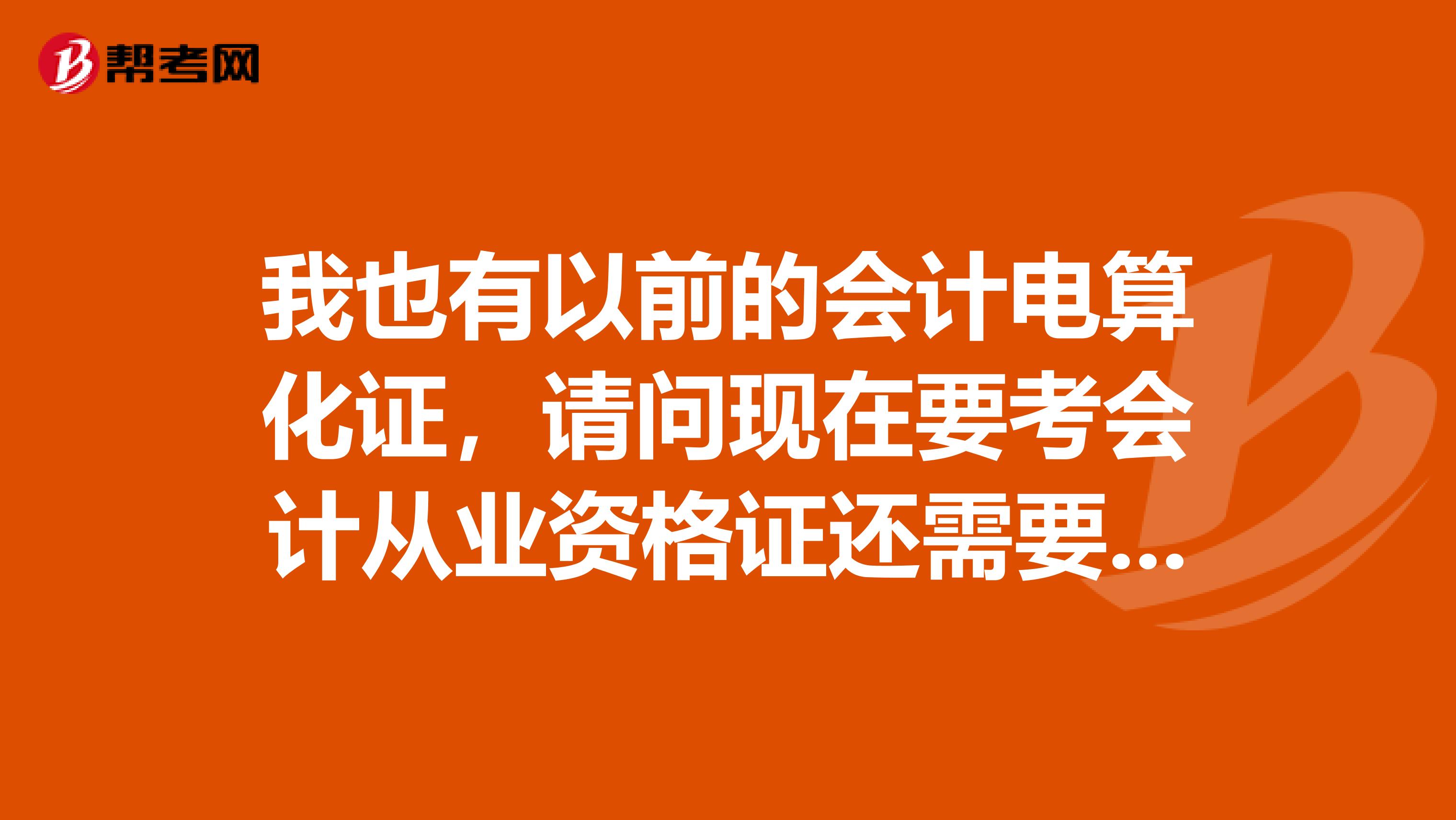 我也有以前的会计电算化证,请问现在要考会计从业资格证还需要重考吗?