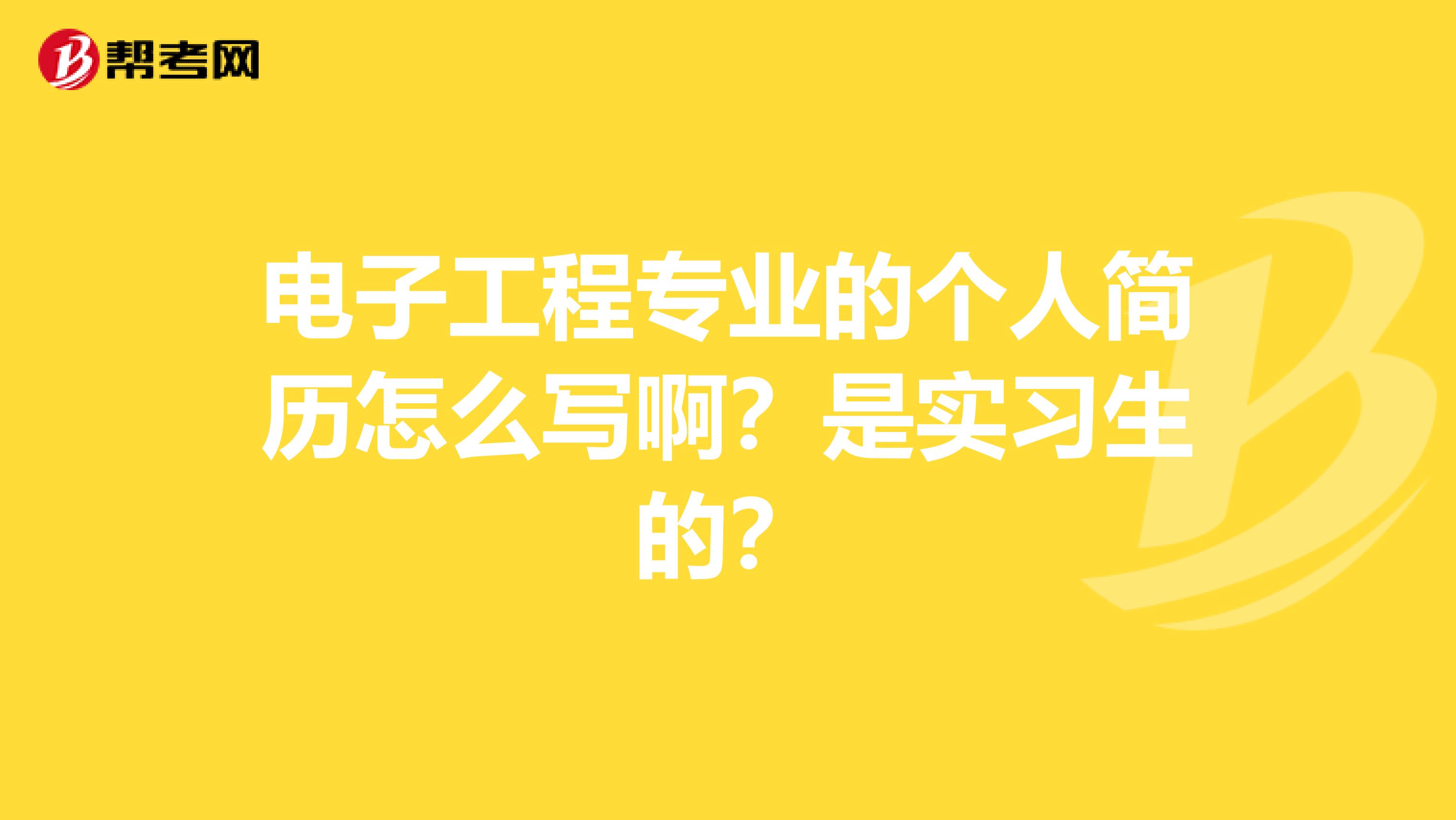 电子工程专业的个人简历怎么写啊？是实习生的？