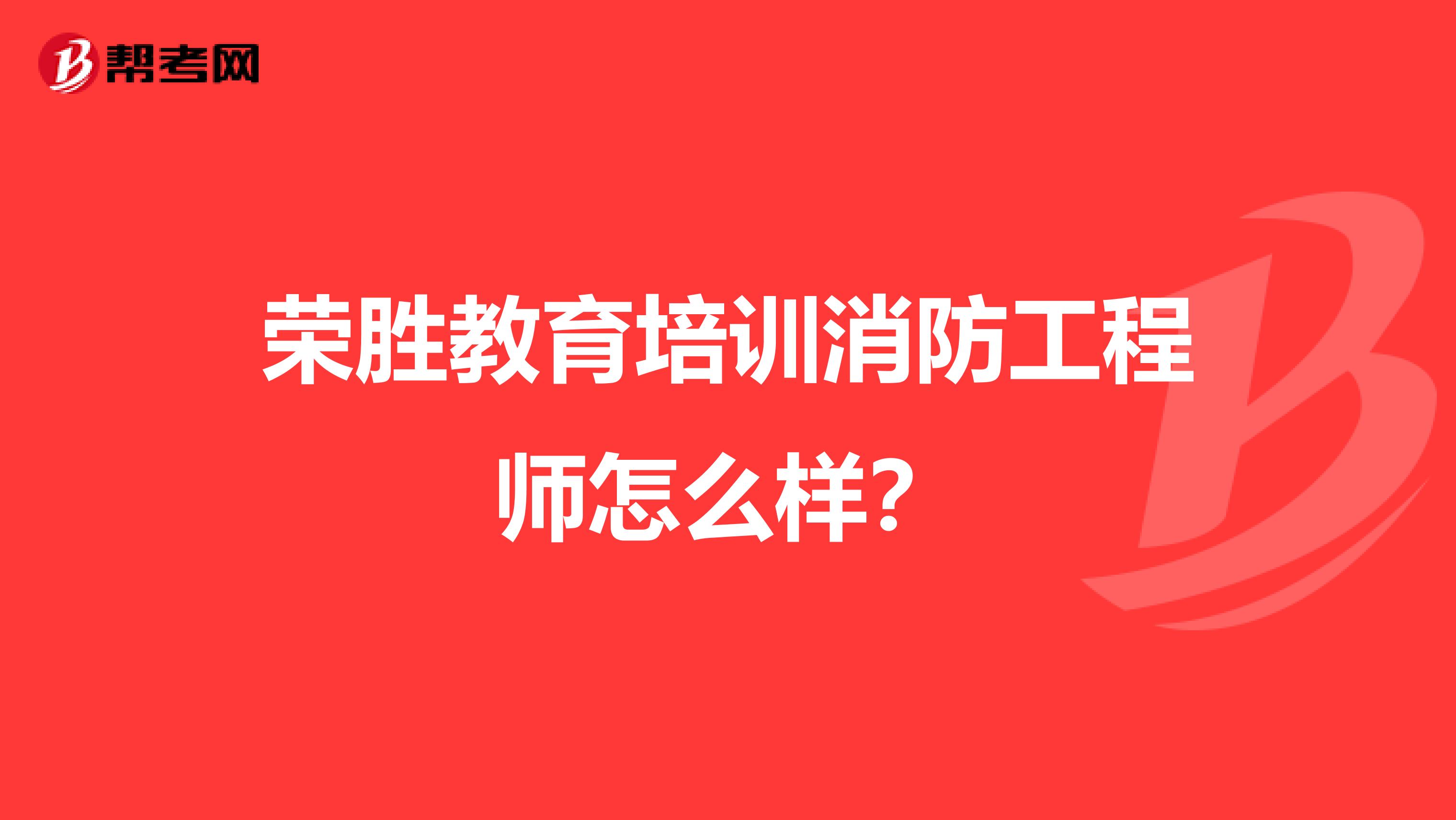 荣胜教育培训消防工程师怎么样?
