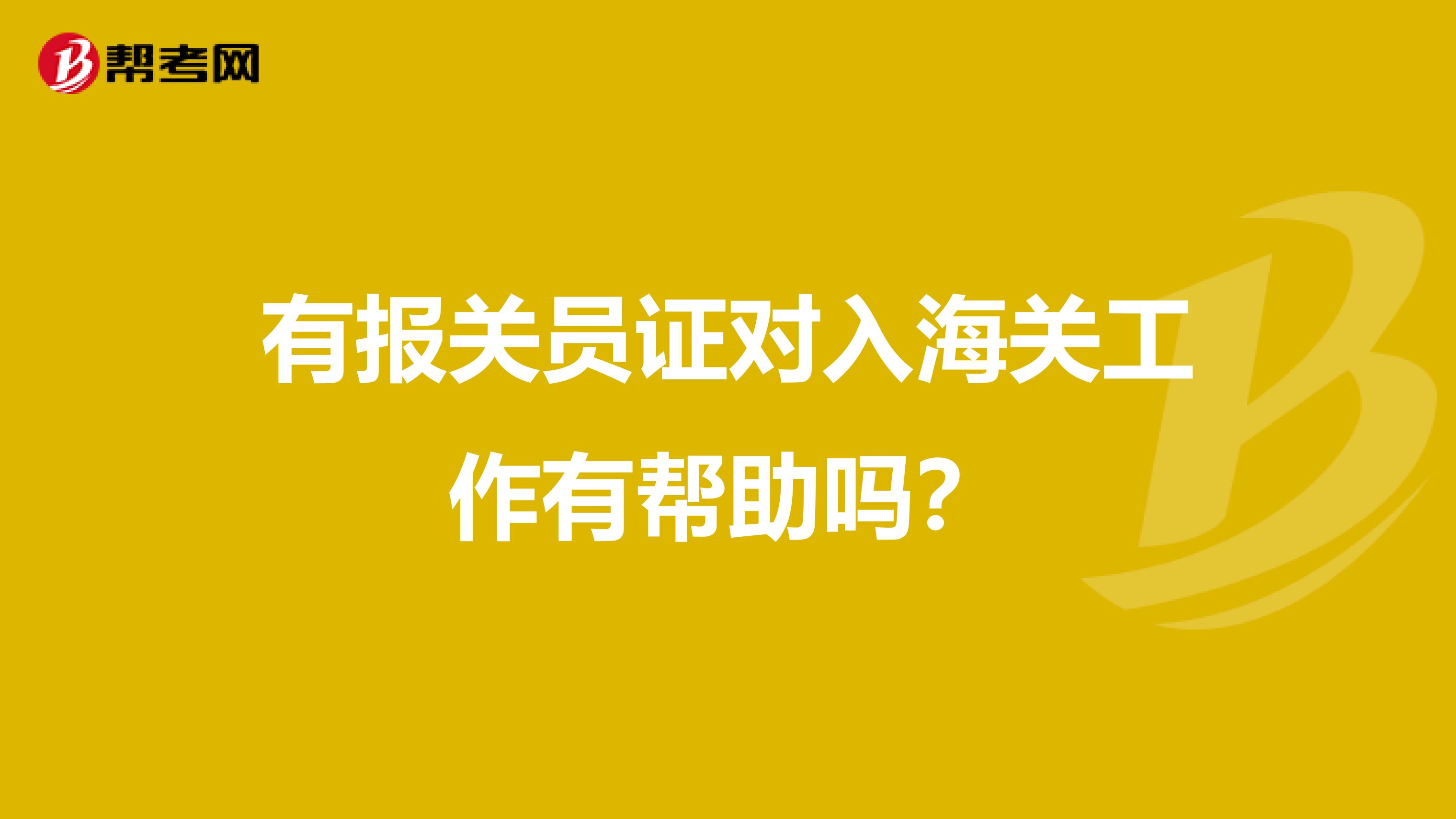 有报关员证对入海关工作有帮助吗？