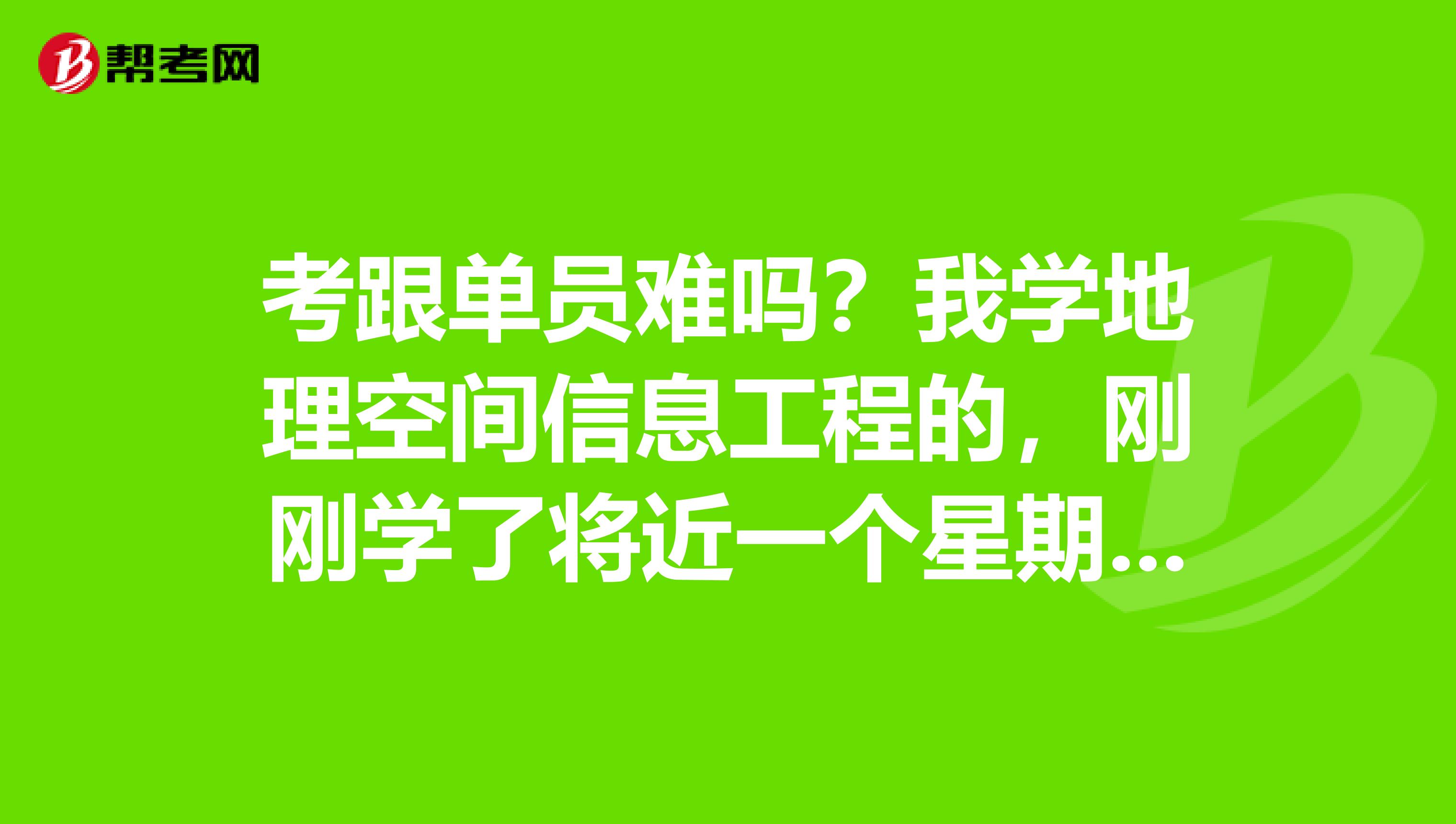 考跟单员难吗?我学地理空间信息工程的,刚刚学了将近一个星期,好复杂,有没有什么学习方法?