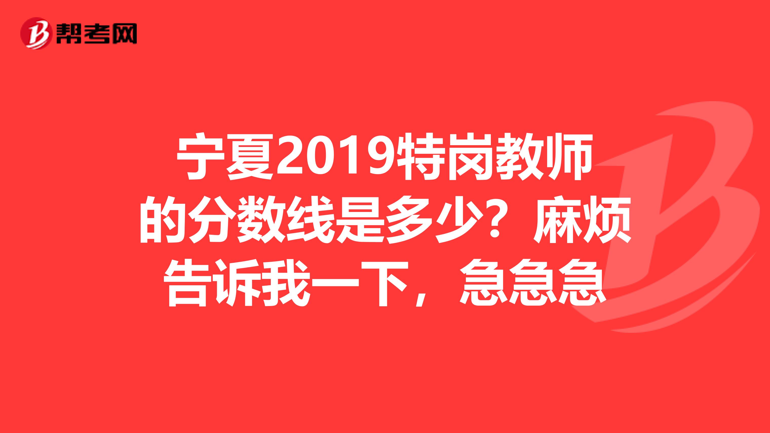 宁夏2019特岗教师的分数线是多少?麻烦告诉我一下,急急急