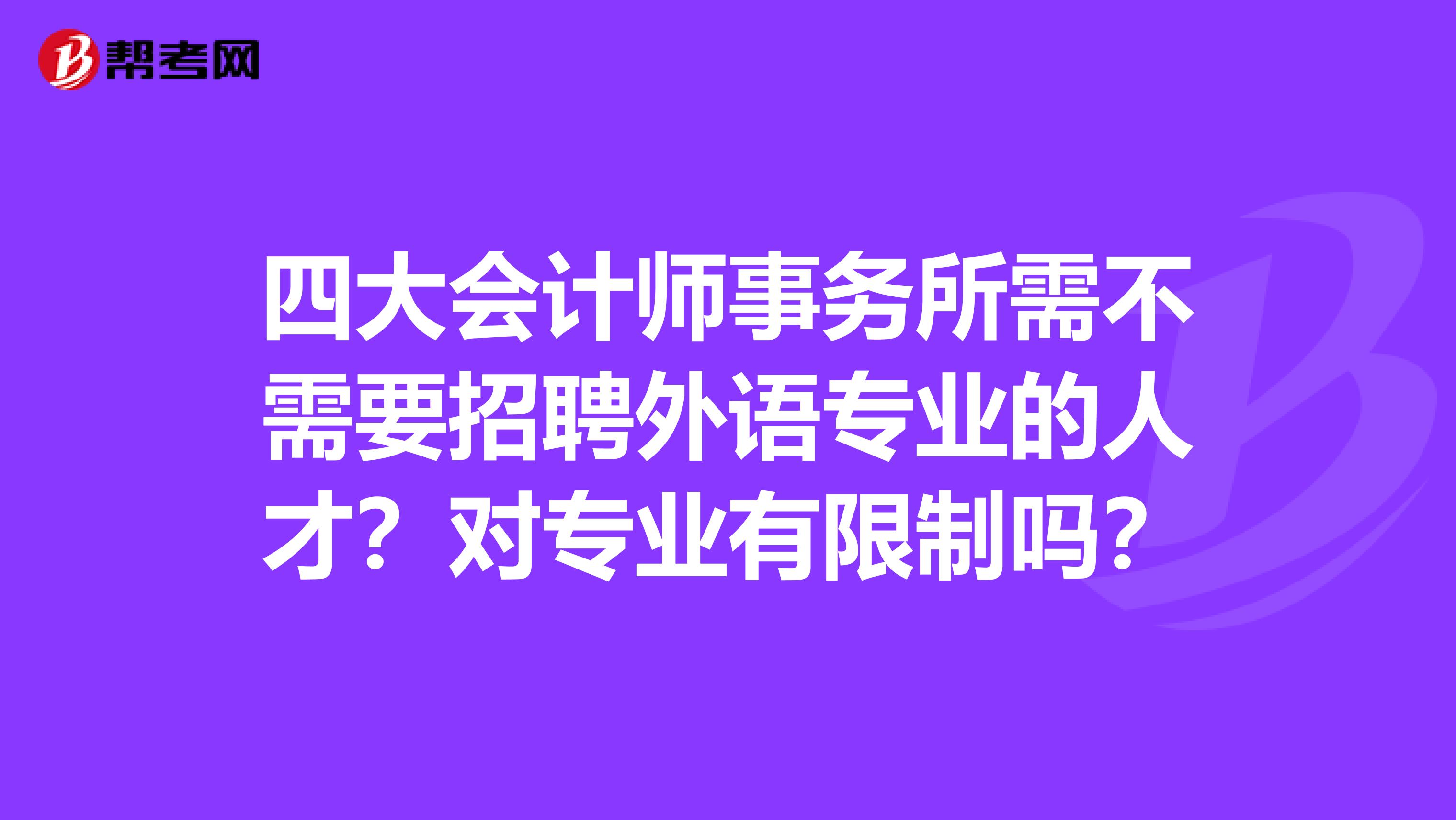 四大会计师事务所需不需要招聘外语专业的人才?对专业有限制吗?
