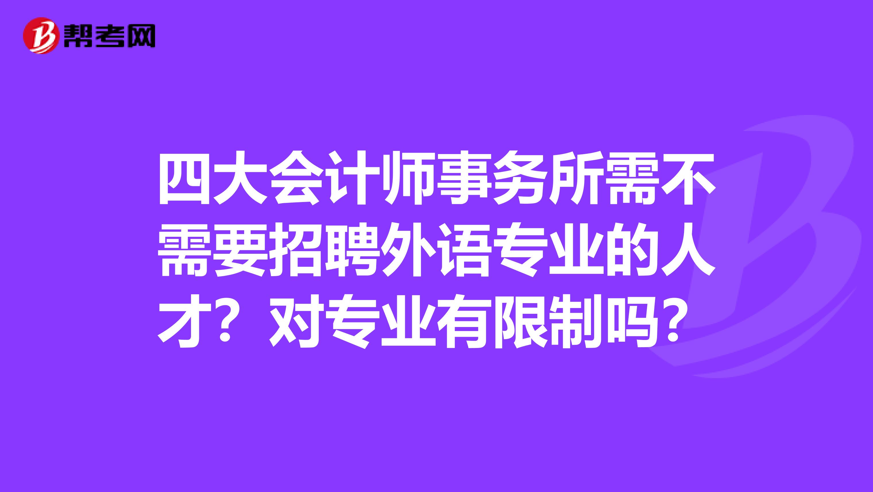 四大会计师事务所需不需要招聘外语专业的人才？对专业有限制吗？