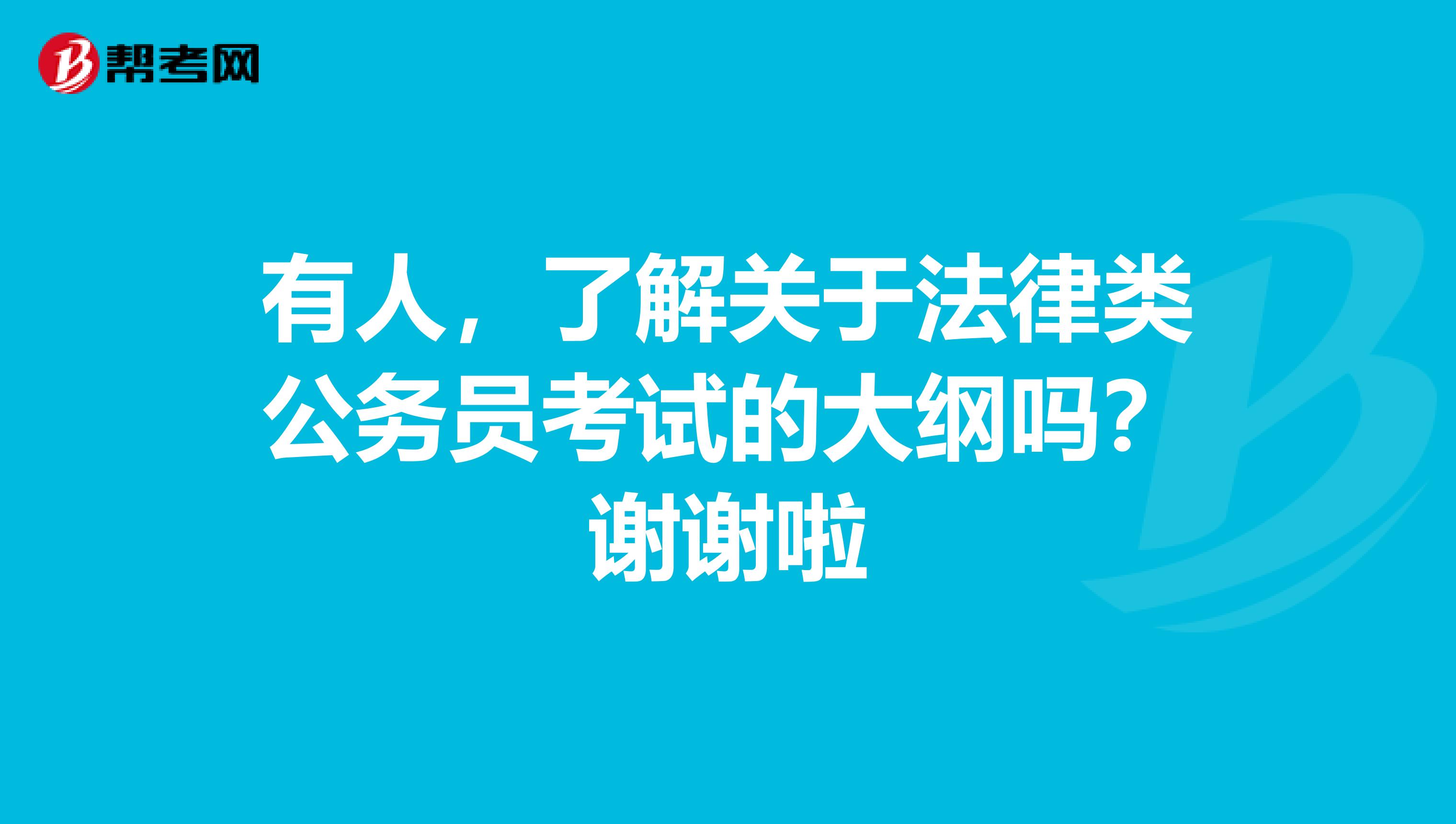 有人，了解关于法律类公务员考试的大纲吗？谢谢啦