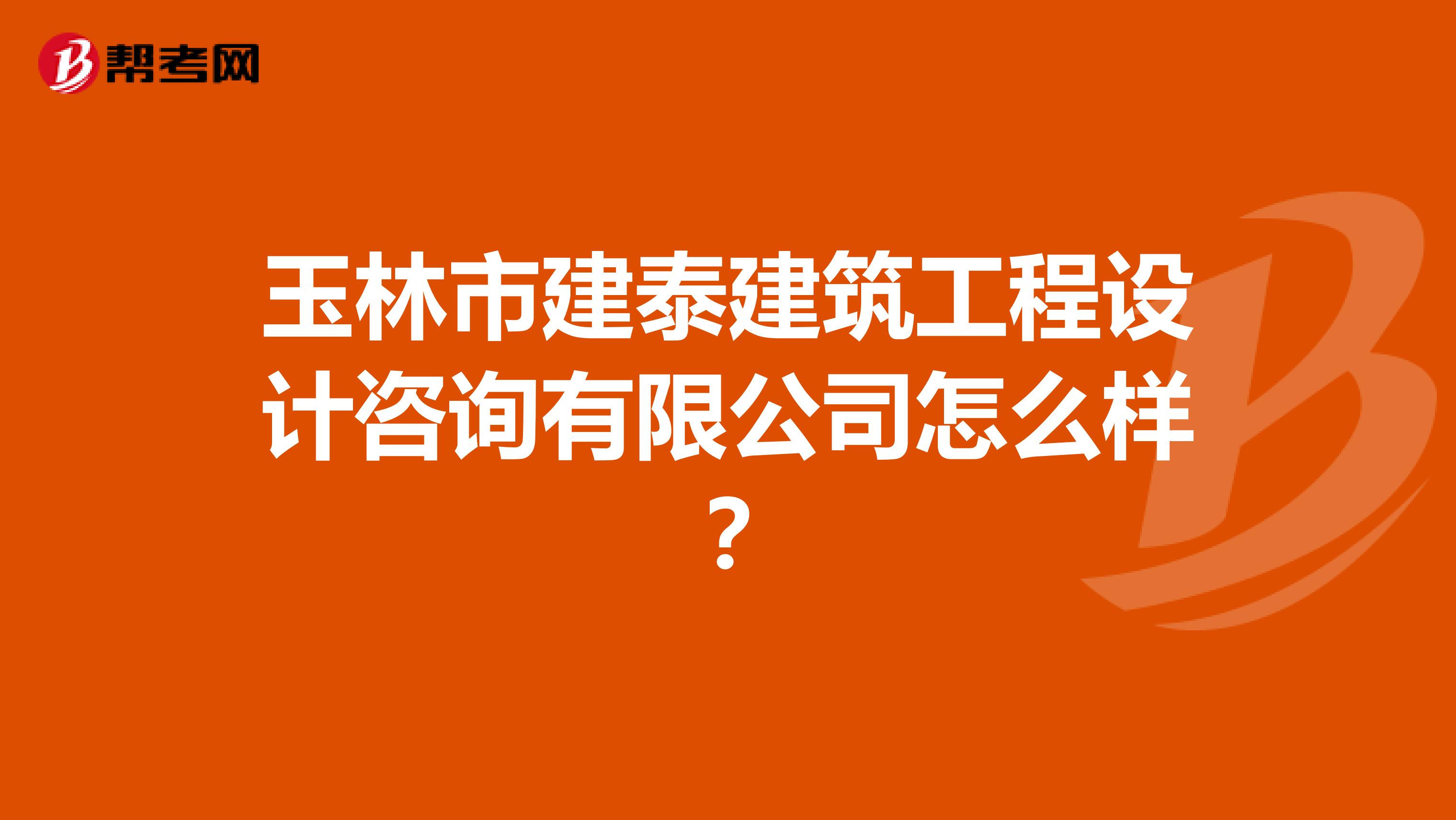玉林市建泰建筑工程设计咨询有限公司怎么样？