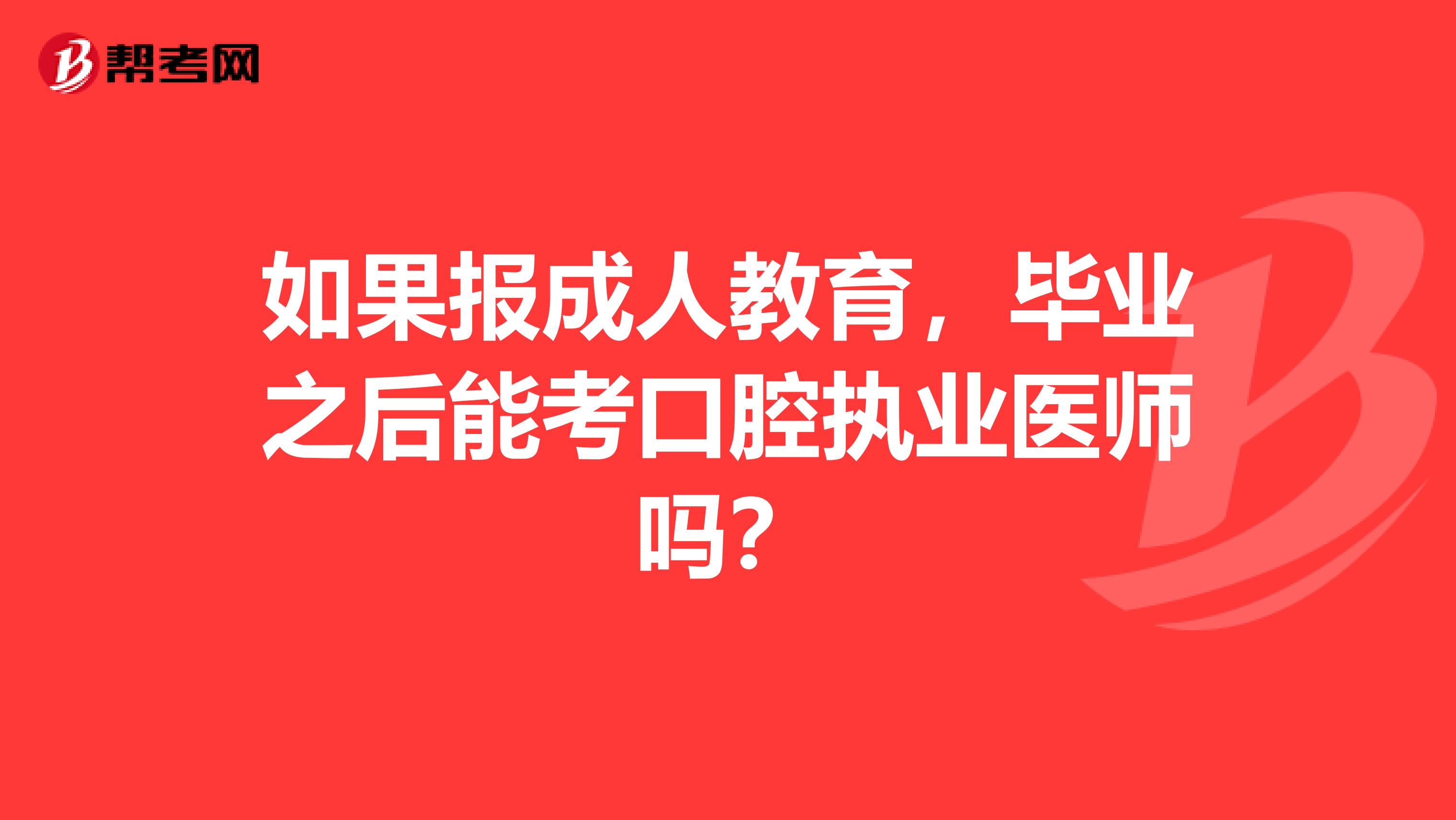 如果报成人教育，毕业之后能考口腔执业医师吗？